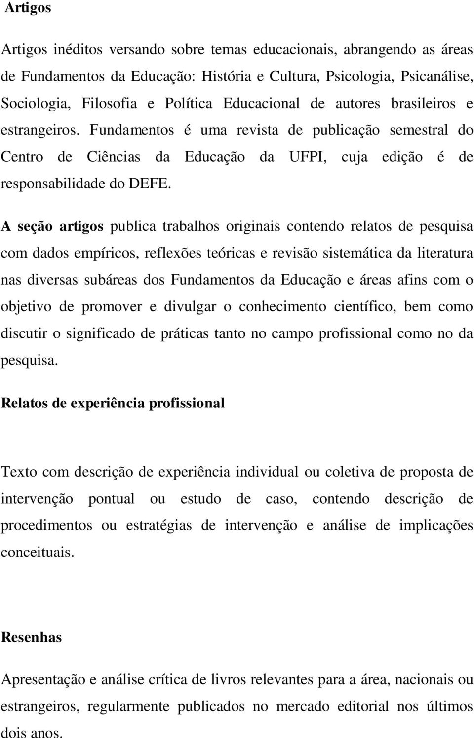 A seção artigos publica trabalhos originais contendo relatos de pesquisa com dados empíricos, reflexões teóricas e revisão sistemática da literatura nas diversas subáreas dos Fundamentos da Educação