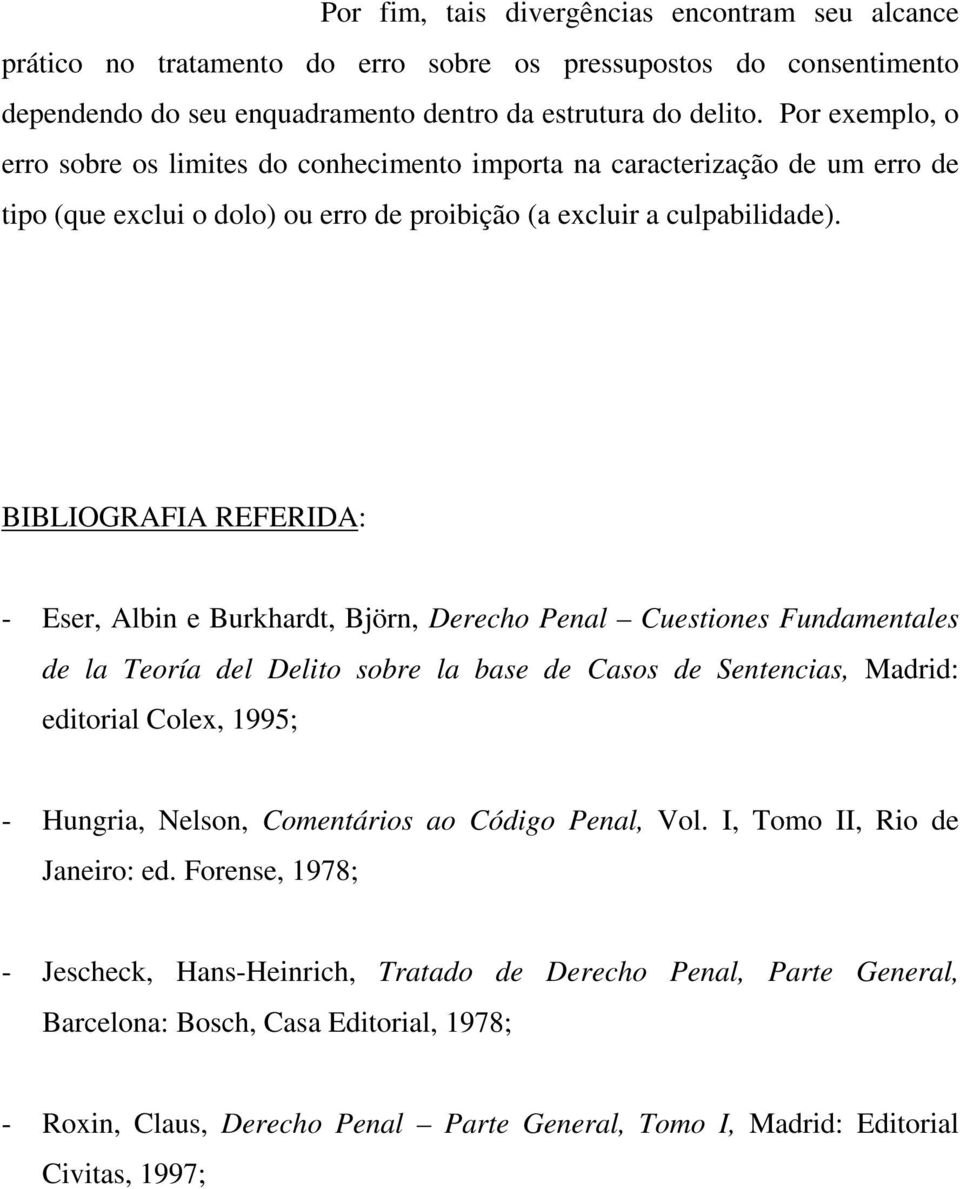 BIBLIOGRAFIA REFERIDA: - Eser, Albin e Burkhardt, Björn, Derecho Penal Cuestiones Fundamentales de la Teoría del Delito sobre la base de Casos de Sentencias, Madrid: editorial Colex, 1995; - Hungria,