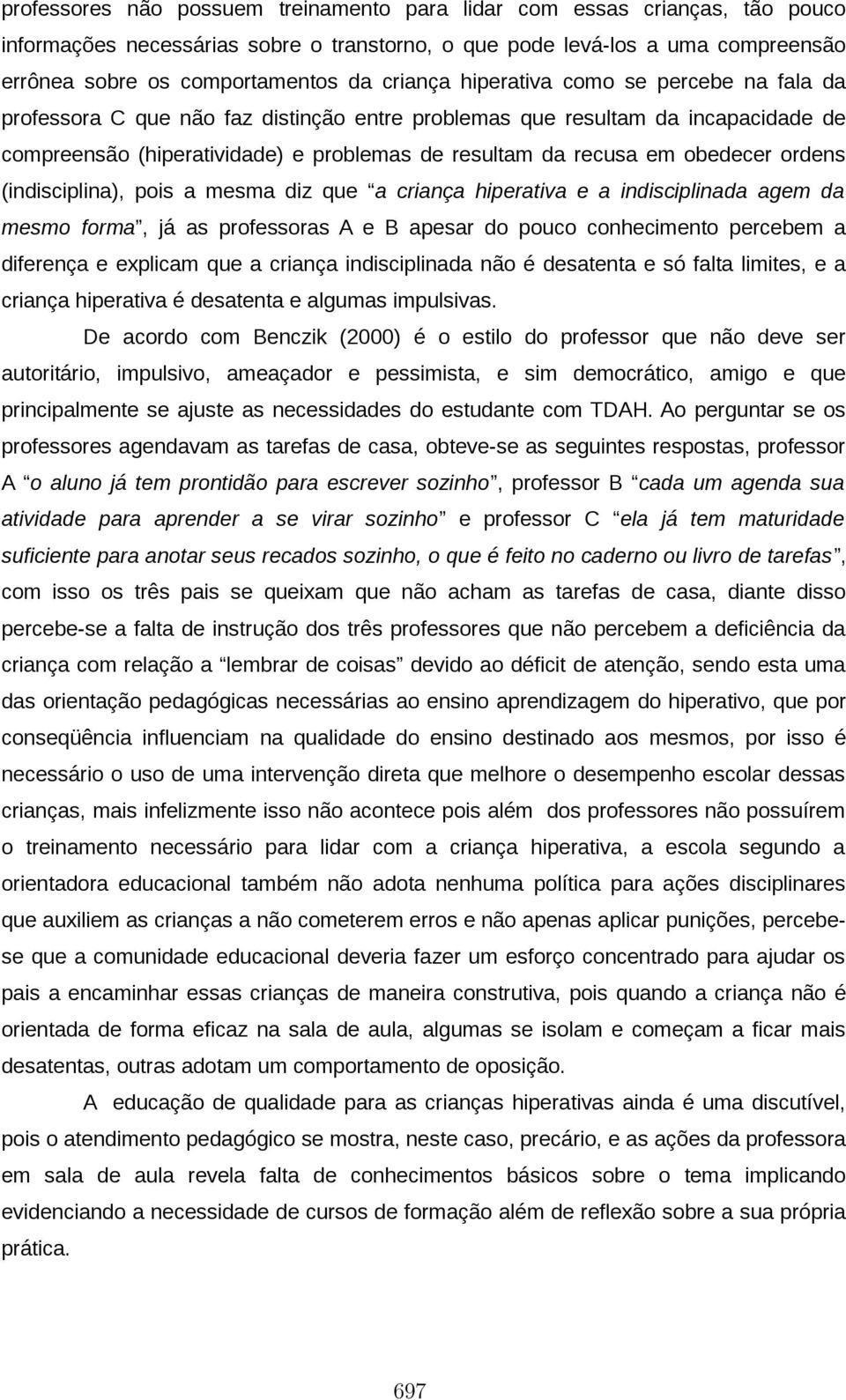 obedecer ordens (indisciplina), pois a mesma diz que a criança hiperativa e a indisciplinada agem da mesmo forma, já as professoras A e B apesar do pouco conhecimento percebem a diferença e explicam