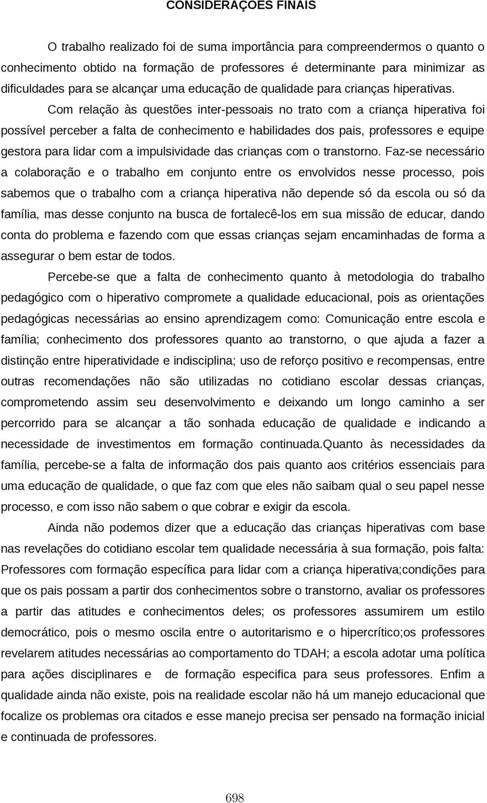 Com relação às questões inter-pessoais no trato com a criança hiperativa foi possível perceber a falta de conhecimento e habilidades dos pais, professores e equipe gestora para lidar com a