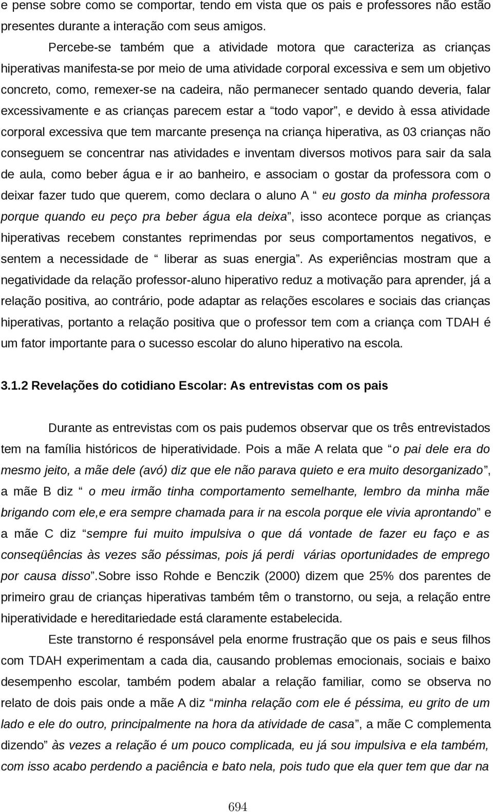 permanecer sentado quando deveria, falar excessivamente e as crianças parecem estar a todo vapor, e devido à essa atividade corporal excessiva que tem marcante presença na criança hiperativa, as 03