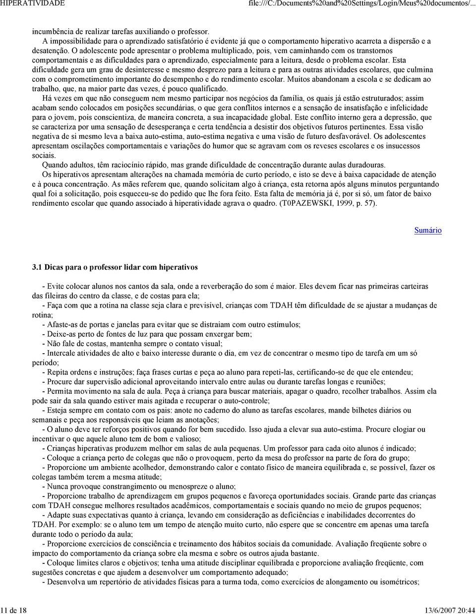 O adolescente pode apresentar o problema multiplicado, pois, vem caminhando com os transtornos comportamentais e as dificuldades para o aprendizado, especialmente para a leitura, desde o problema