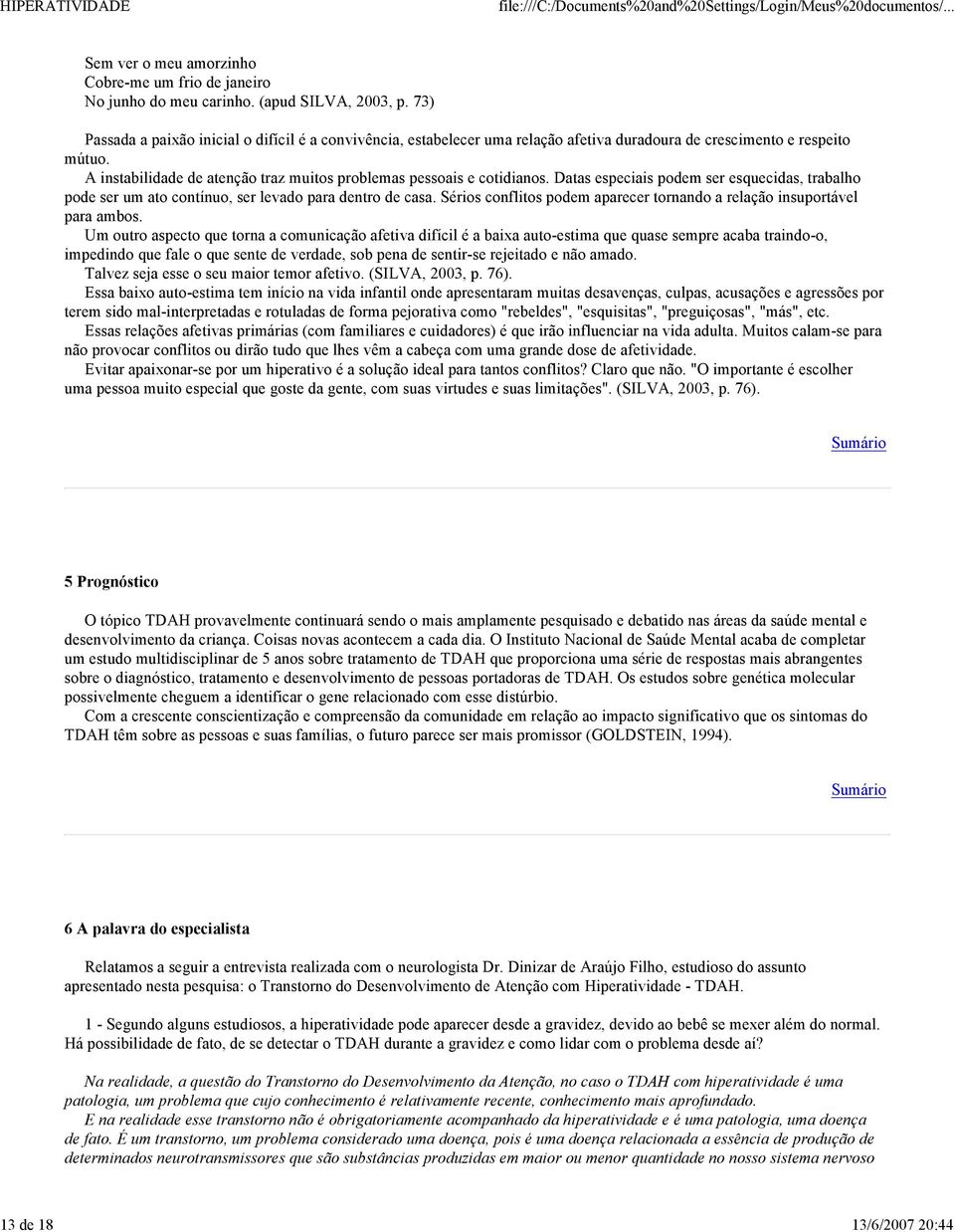 A instabilidade de atenção traz muitos problemas pessoais e cotidianos. Datas especiais podem ser esquecidas, trabalho pode ser um ato contínuo, ser levado para dentro de casa.