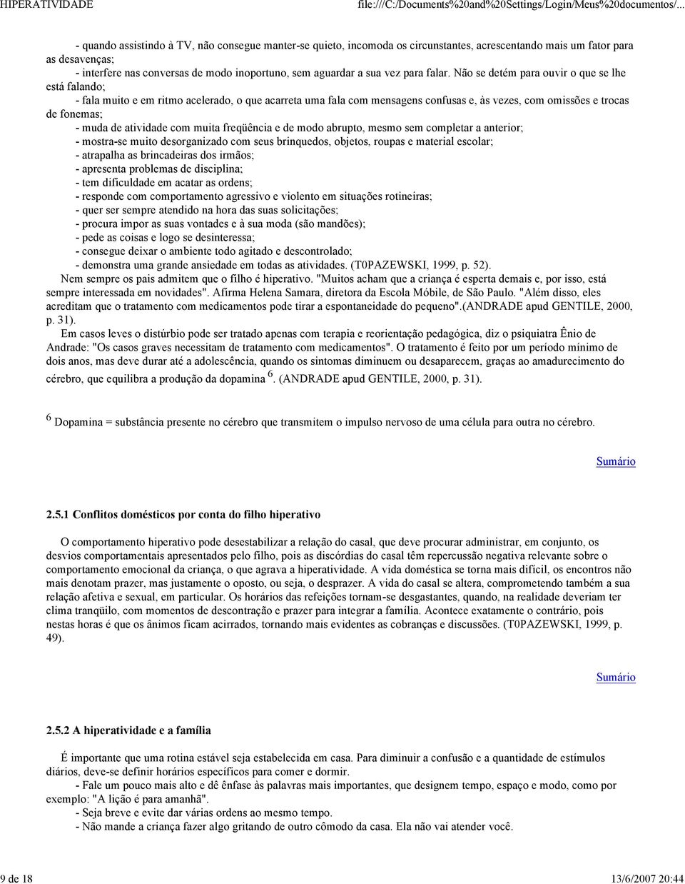 Não se detém para ouvir o que se lhe está falando; - fala muito e em ritmo acelerado, o que acarreta uma fala com mensagens confusas e, às vezes, com omissões e trocas de fonemas; - muda de atividade