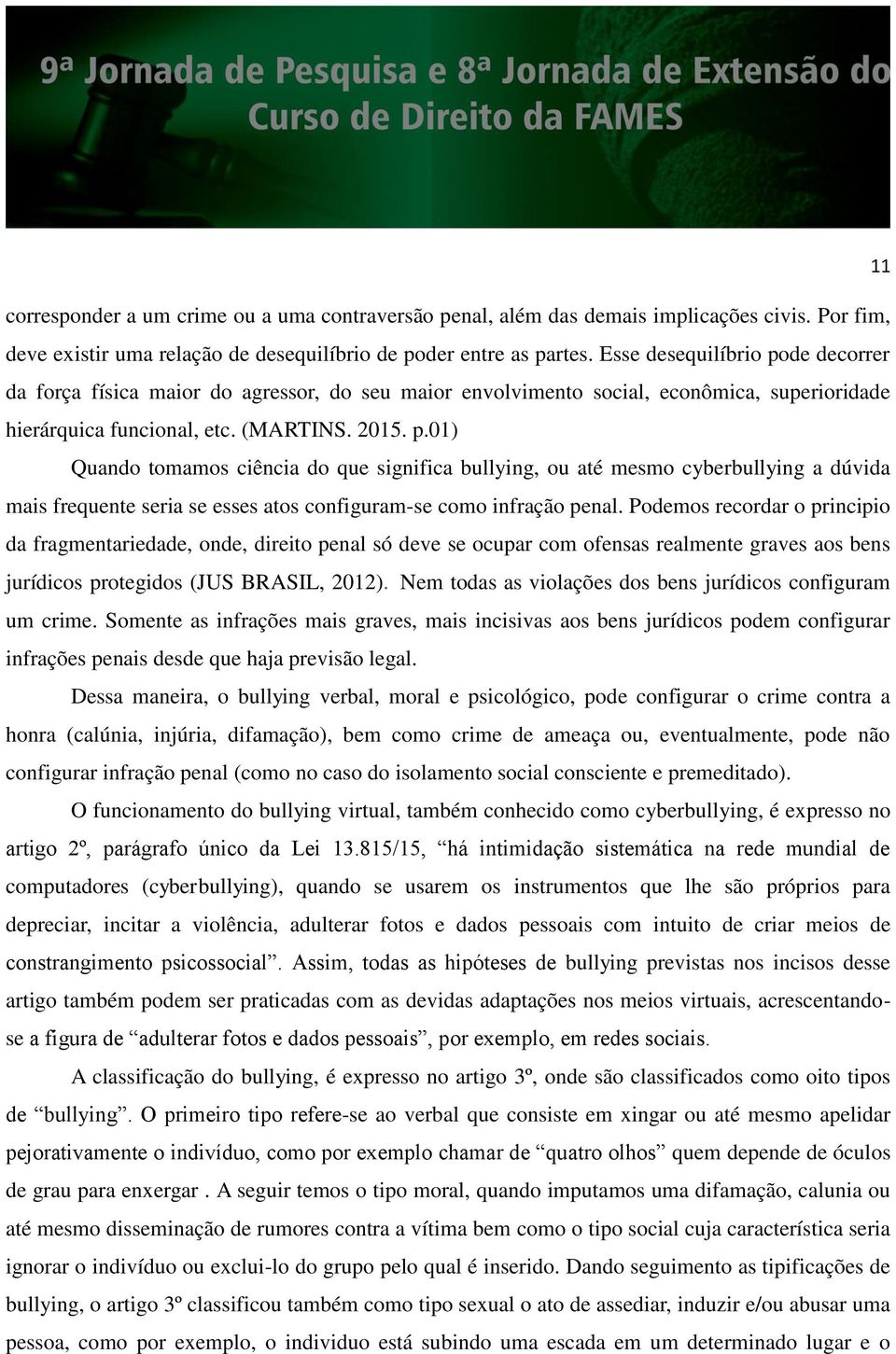 Podemos recordar o principio da fragmentariedade, onde, direito penal só deve se ocupar com ofensas realmente graves aos bens jurídicos protegidos (JUS BRASIL, 2012).