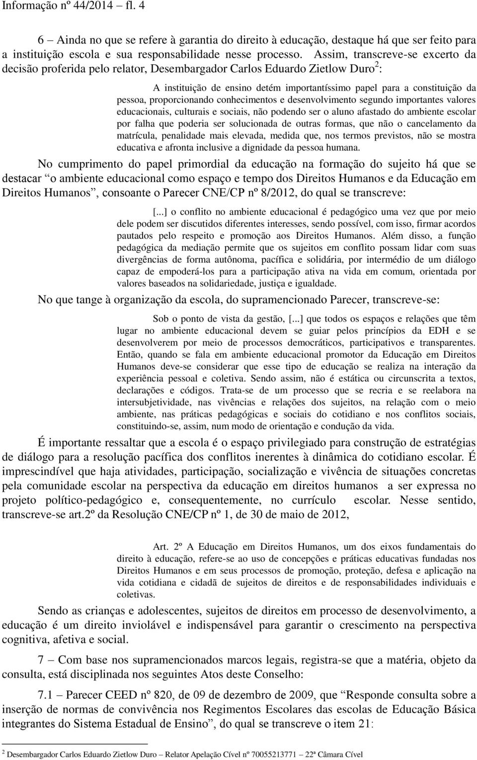 proporcionando conhecimentos e desenvolvimento segundo importantes valores educacionais, culturais e sociais, não podendo ser o aluno afastado do ambiente escolar por falha que poderia ser