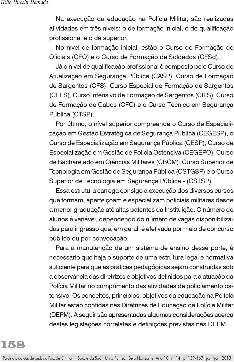 Já o nível de qualificação profissional é composto pelo Curso de Atualização em Segurança Pública (CASP), Curso de Formação de Sargentos (CFS), Curso Especial de Formação de Sargentos (CEFS), Curso