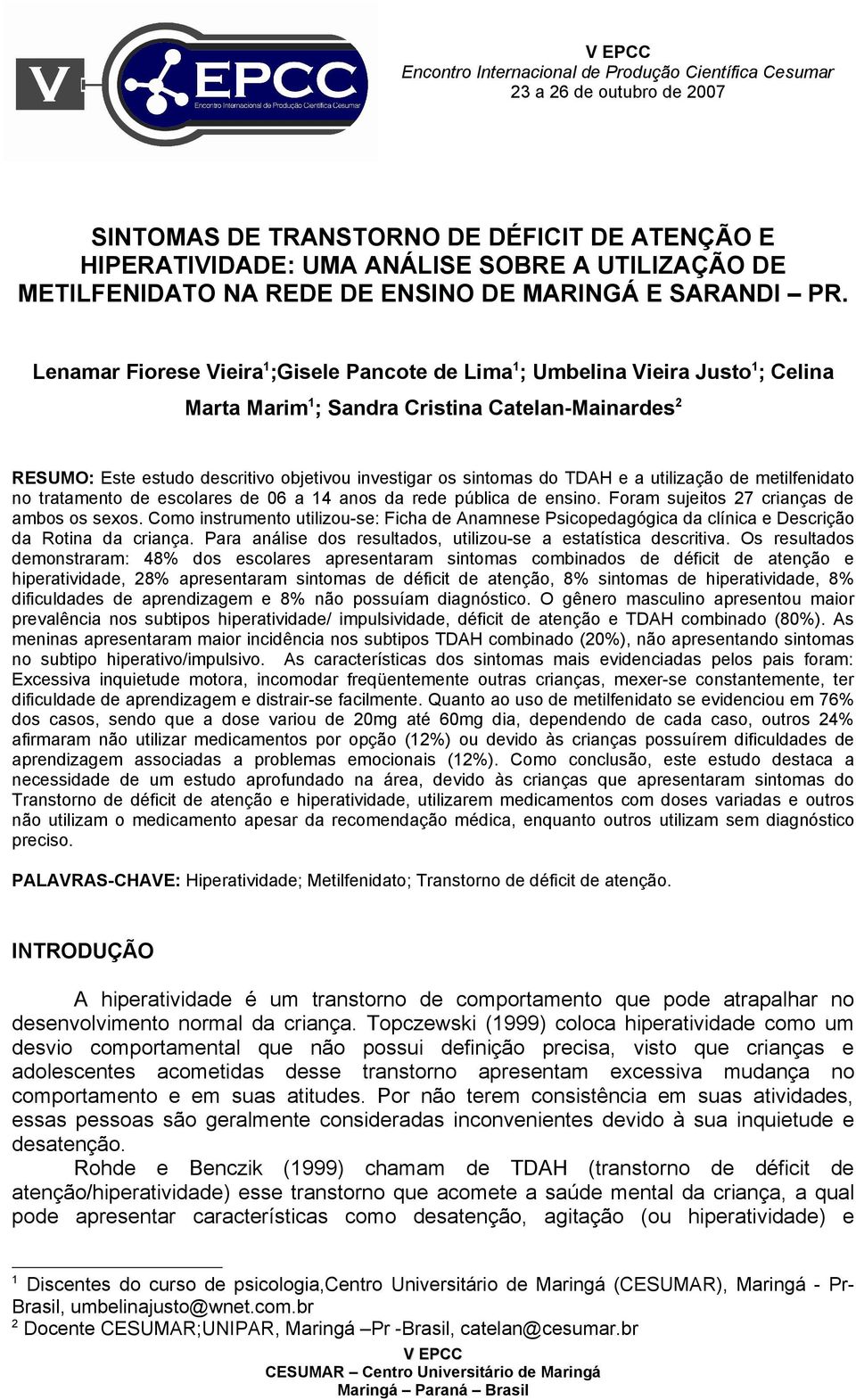 Lenamar Fiorese Vieira 1 ;Gisele Pancote de Lima 1 ; Umbelina Vieira Justo 1 ; Celina Marta Marim 1 ; Sandra Cristina Catelan-Mainardes 2 RESUMO: Este estudo descritivo objetivou investigar os