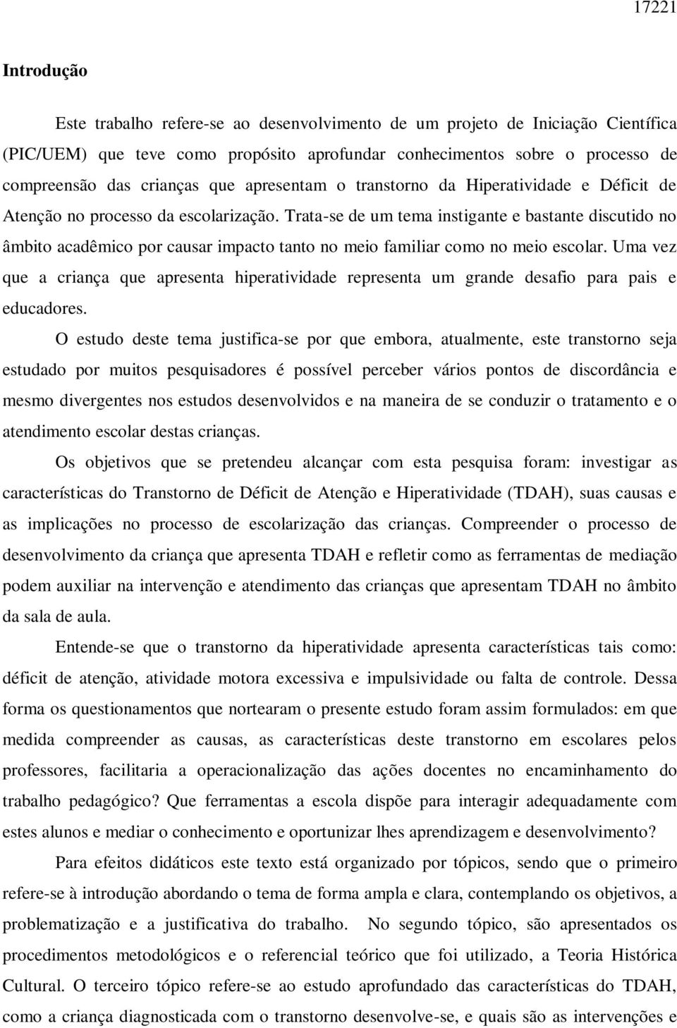 Trata-se de um tema instigante e bastante discutido no âmbito acadêmico por causar impacto tanto no meio familiar como no meio escolar.