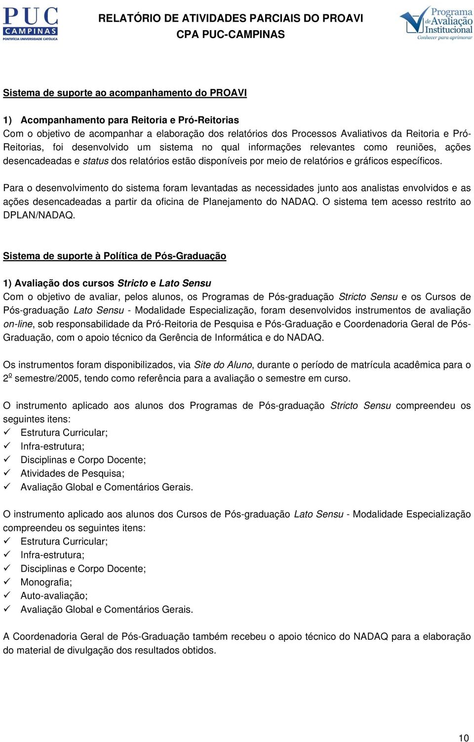 Para o desenvolvimento do sistema foram levantadas as necessidades junto aos analistas envolvidos e as ações desencadeadas a partir da oficina de Planejamento do NADAQ.