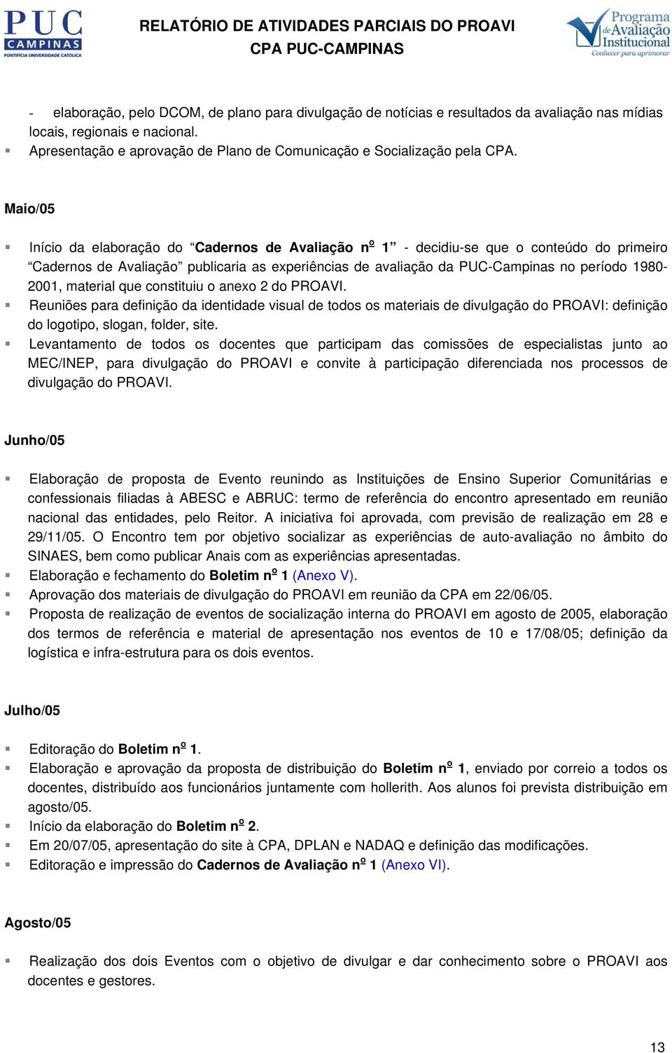 Maio/05 Início da elaboração do Cadernos de Avaliação n o 1 - decidiu-se que o conteúdo do primeiro Cadernos de Avaliação publicaria as experiências de avaliação da PUC-Campinas no período 1980-2001,