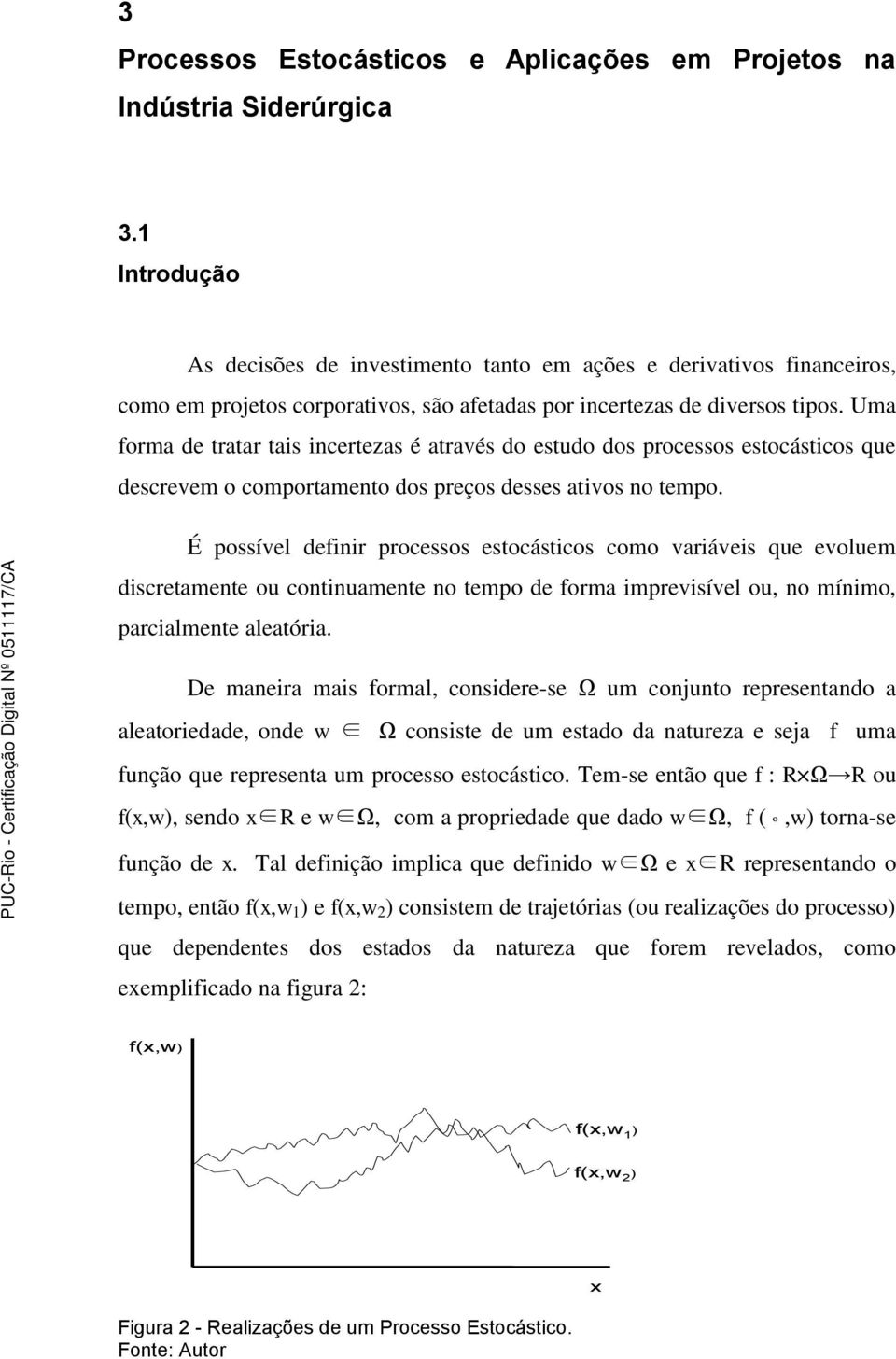 Uma forma de raar ais incerezas é aravés do esudo dos processos esocásicos que descrevem o comporameno dos preços desses aivos no empo.