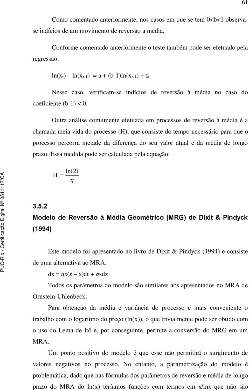 < 0. Oura análise comumene efeuada em processos de reversão à média é a chamada meia vida do processo (H), que consise do empo necessário para que o processo percorra meade da diferença do seu valor