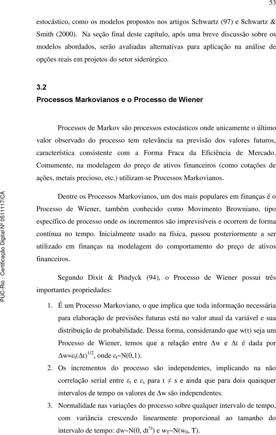 2 Processos Markovianos e o Processo de Wiener Processos de Markov são processos esocásicos onde unicamene o úlimo valor observado do processo em relevância na previsão dos valores fuuros,