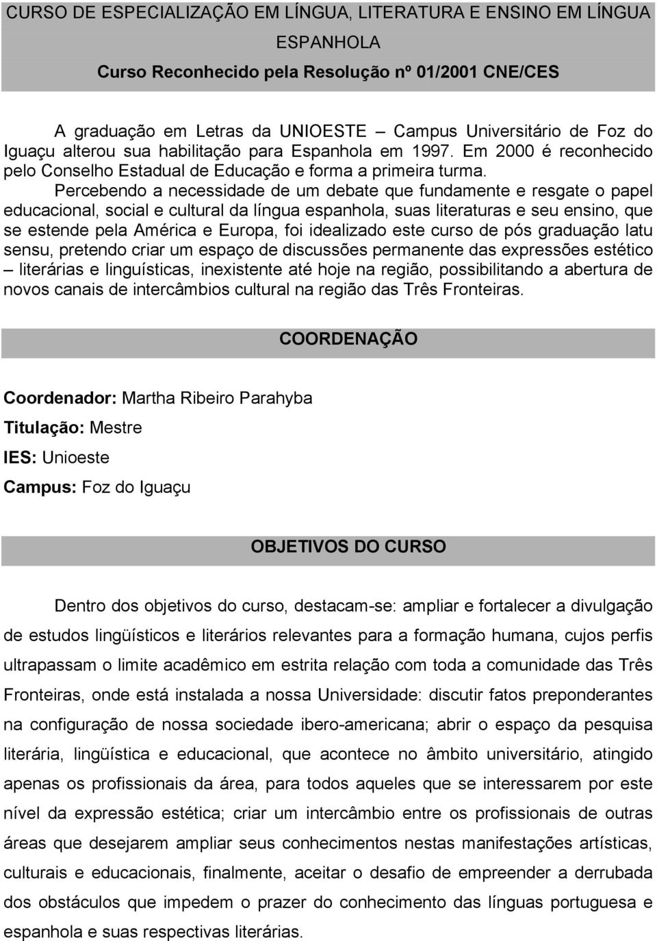 Percebendo a necessidade de um debate que fundamente e resgate o papel educacional, social e cultural da língua espanhola, suas literaturas e seu ensino, que se estende pela América e Europa, foi