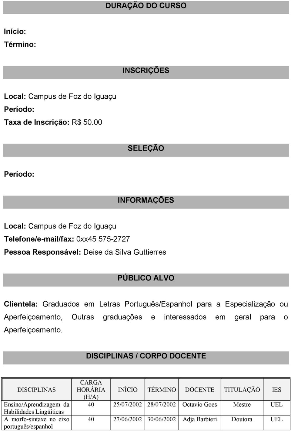 Graduados em Letras Português/Espanhol para a Especialização ou Aperfeiçoamento, Outras graduações e interessados em geral para o Aperfeiçoamento.