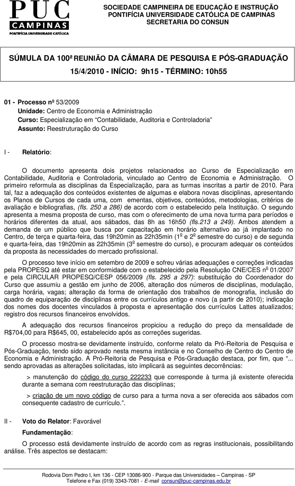 Controladoria, vinculado ao Centro de Economia e Administração. O primeiro reformula as disciplinas da Especialização, para as turmas inscritas a partir de 2010.