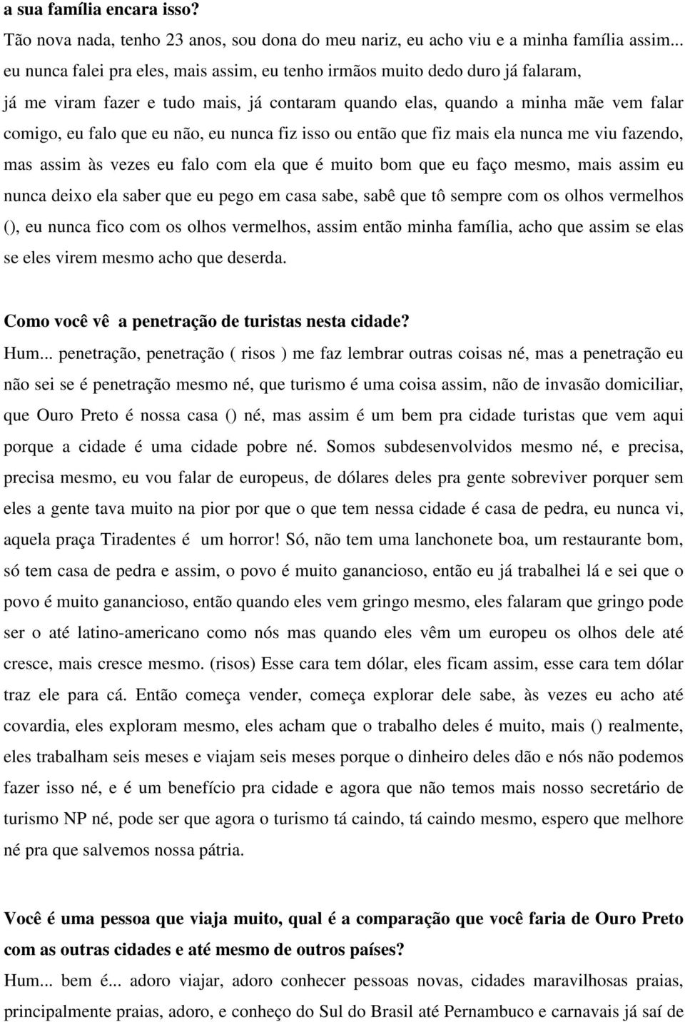 nunca fiz isso ou então que fiz mais ela nunca me viu fazendo, mas assim às vezes eu falo com ela que é muito bom que eu faço mesmo, mais assim eu nunca deixo ela saber que eu pego em casa sabe, sabê