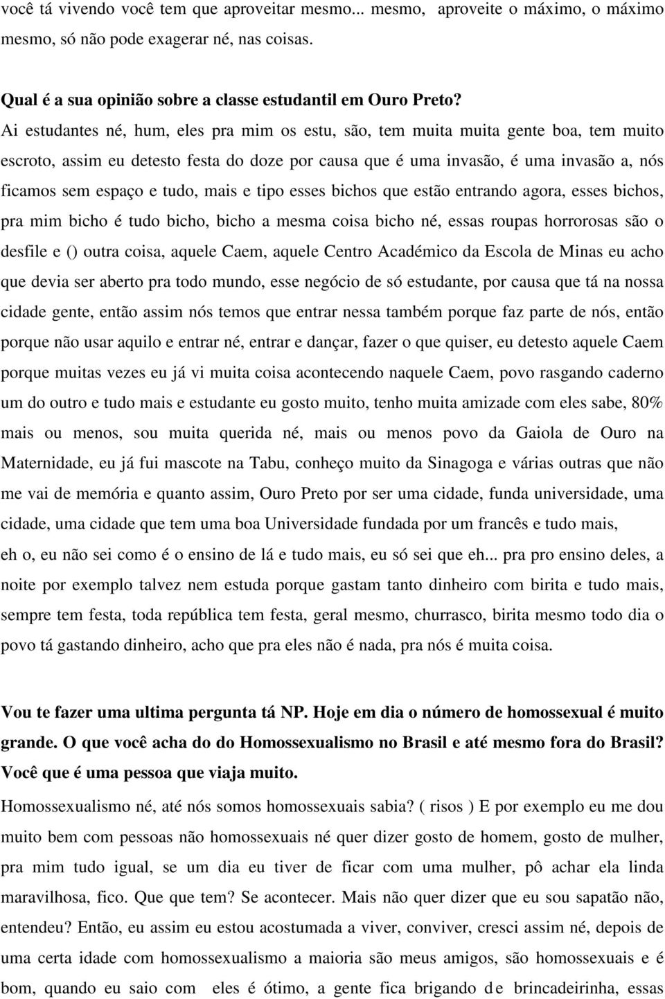 tudo, mais e tipo esses bichos que estão entrando agora, esses bichos, pra mim bicho é tudo bicho, bicho a mesma coisa bicho né, essas roupas horrorosas são o desfile e () outra coisa, aquele Caem,