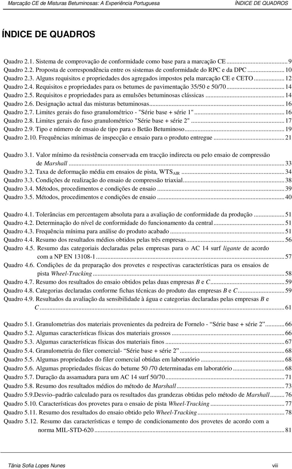 .. 14 Quadro 2.5. Requisitos e propriedades para as emulsões betuminosas clássicas... 14 Quadro 2.6. Designação actual das misturas betuminosas... 16 Quadro 2.7.