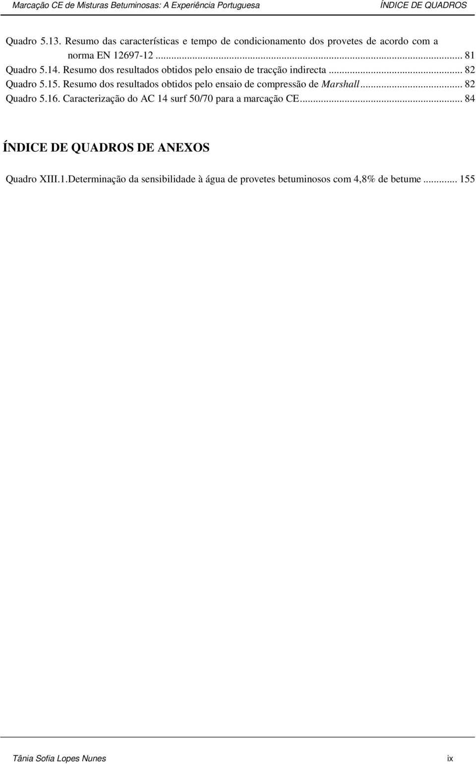 Resumo dos resultados obtidos pelo ensaio de tracção indirecta... 82 Quadro 5.15. Resumo dos resultados obtidos pelo ensaio de compressão de Marshall.