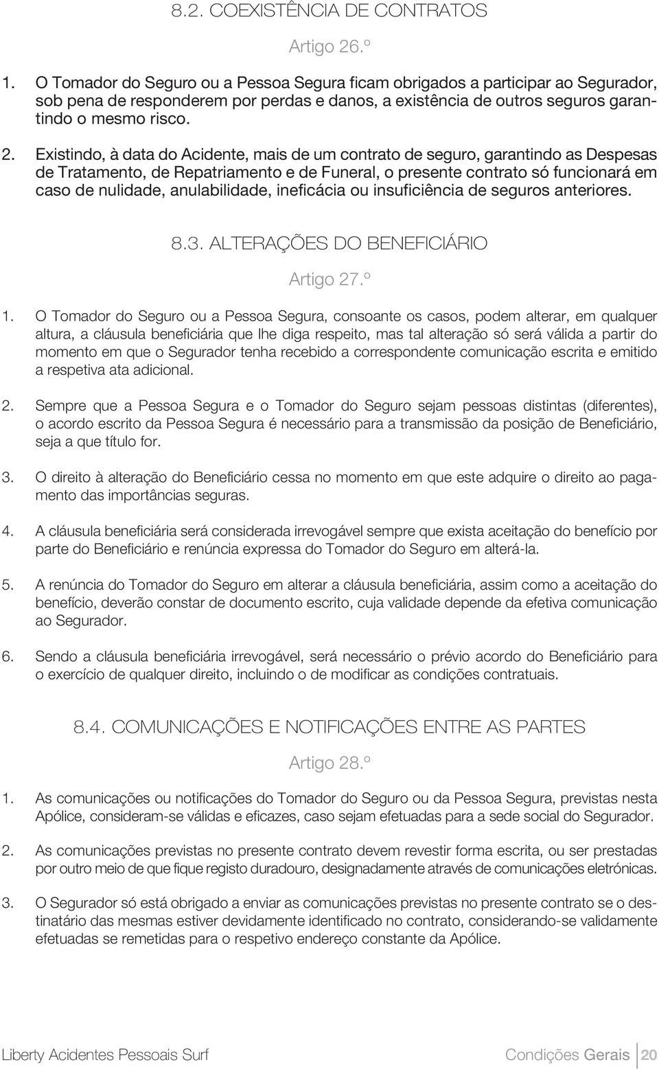 Existindo, à data do Acidente, mais de um contrato de seguro, garantindo as Despesas de Tratamento, de Repatriamento e de Funeral, o presente contrato só funcionará em caso de nulidade,