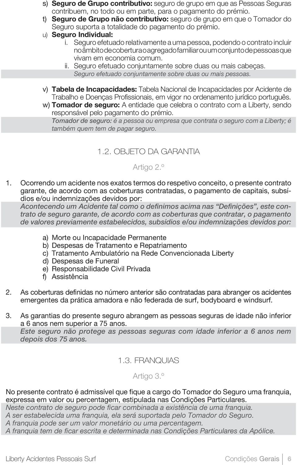 Seguro efetuado relativamente a uma pessoa, podendo o contrato incluir no âmbito de cobertura o agregado familiar ou um conjunto de pessoas que vivam em economia comum. ii.