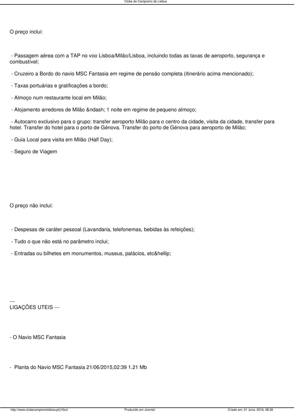 Autocarro exclusivo para o grupo: transfer aeroporto Milão para o centro da cidade, visita da cidade, transfer para hotel. Transfer do hotel para o porto de Génova.