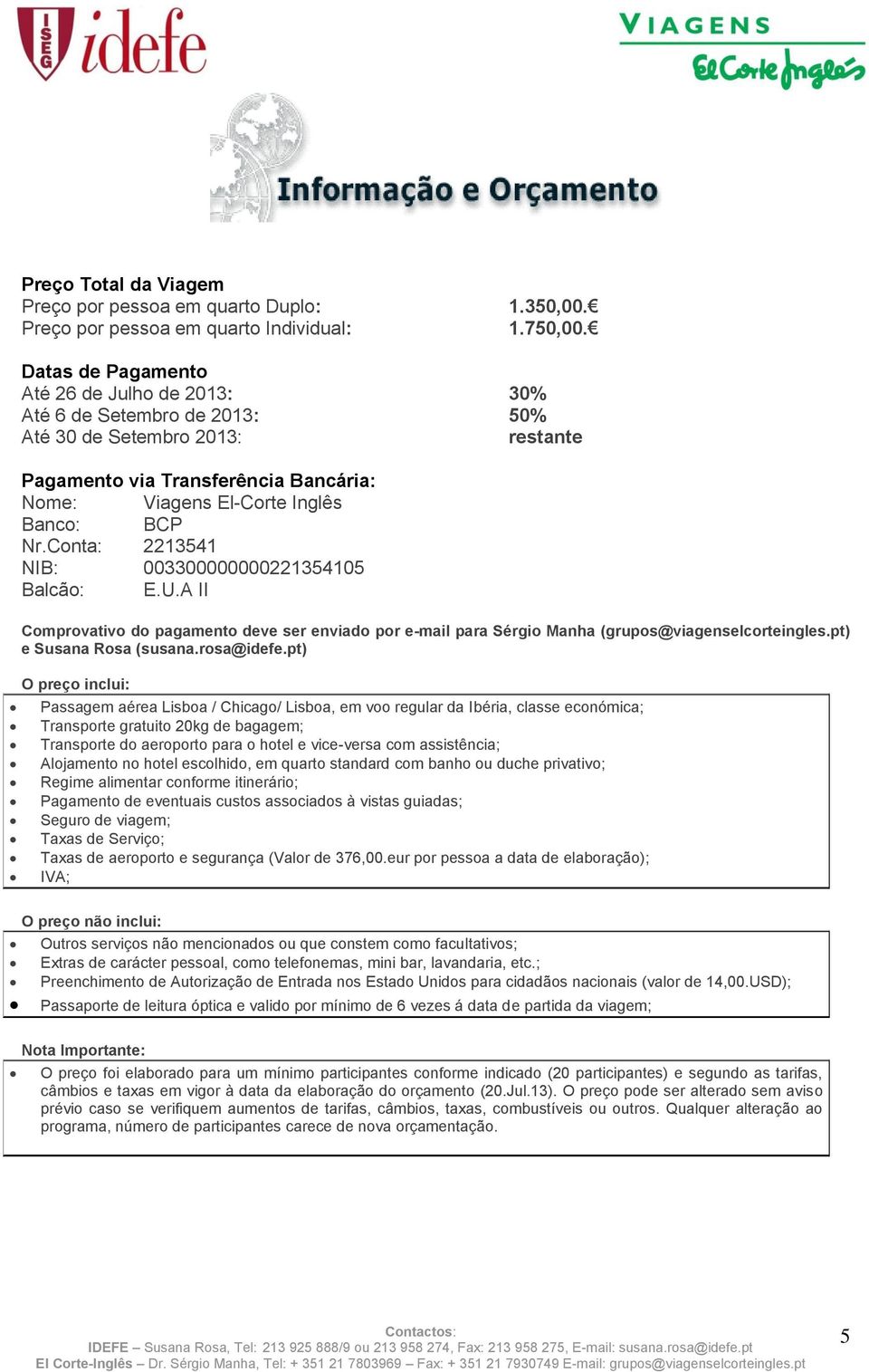 onta: 2213541 NB: 003300000000221354105 Balcão: E.U. omprovativo do pagamento deve ser enviado por e-mail para Sérgio Manha (grupos@viagenselcorteingles.pt) e Susana Rosa (susana.rosa@idefe.