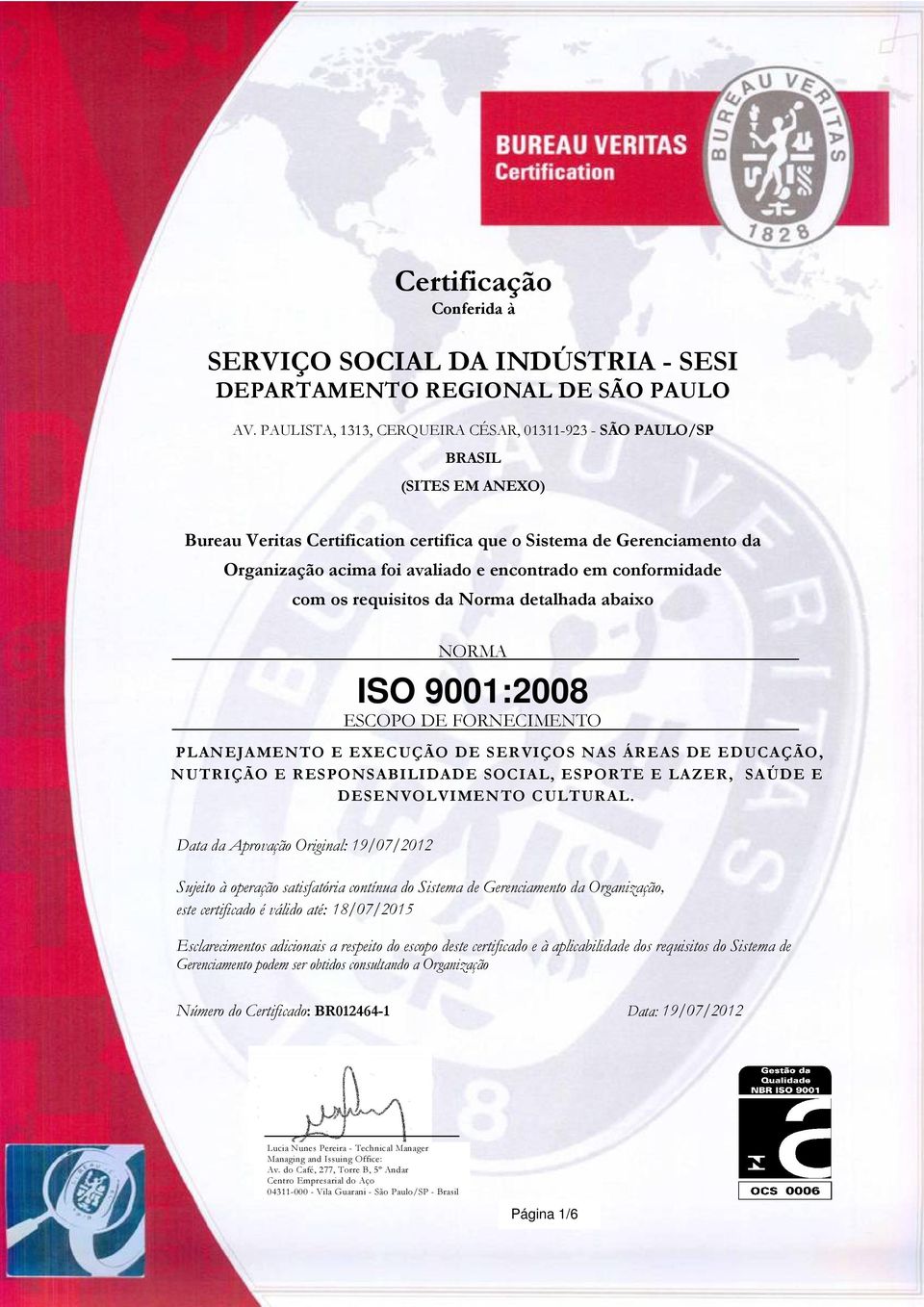 conformidade com os requisitos da Norma detalhada abaixo NORMA ISO 9001:2008 ESCOPO DE FORNECIMENTO PLANEJAMENTO E EXECUÇÃO DE SERVIÇOS NAS ÁREAS DE EDUCAÇÃO, NUTRIÇÃO E RESPONSABILIDADE SOCIAL,