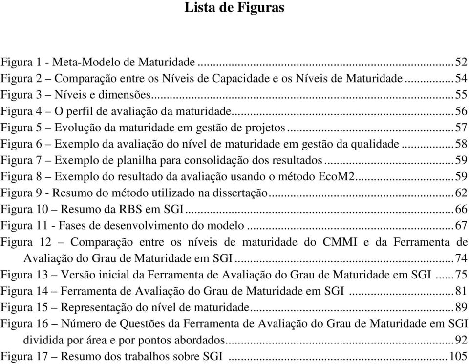 .. 58 Figura 7 Exemplo de planilha para consolidação dos resultados... 59 Figura 8 Exemplo do resultado da avaliação usando o método EcoM2... 59 Figura 9 - Resumo do método utilizado na dissertação.