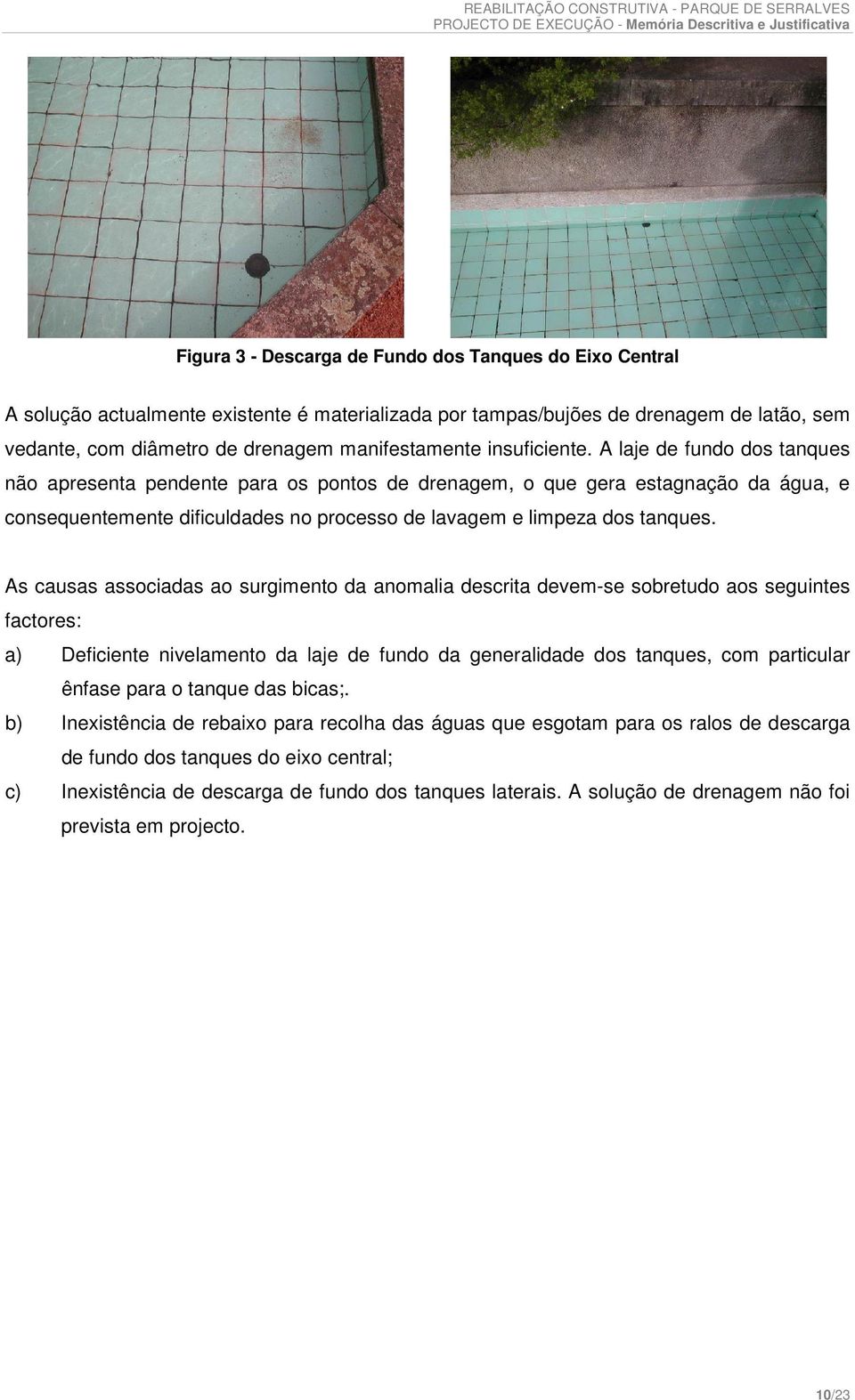 A laje de fundo dos tanques não apresenta pendente para os pontos de drenagem, o que gera estagnação da água, e consequentemente dificuldades no processo de lavagem e limpeza dos tanques.