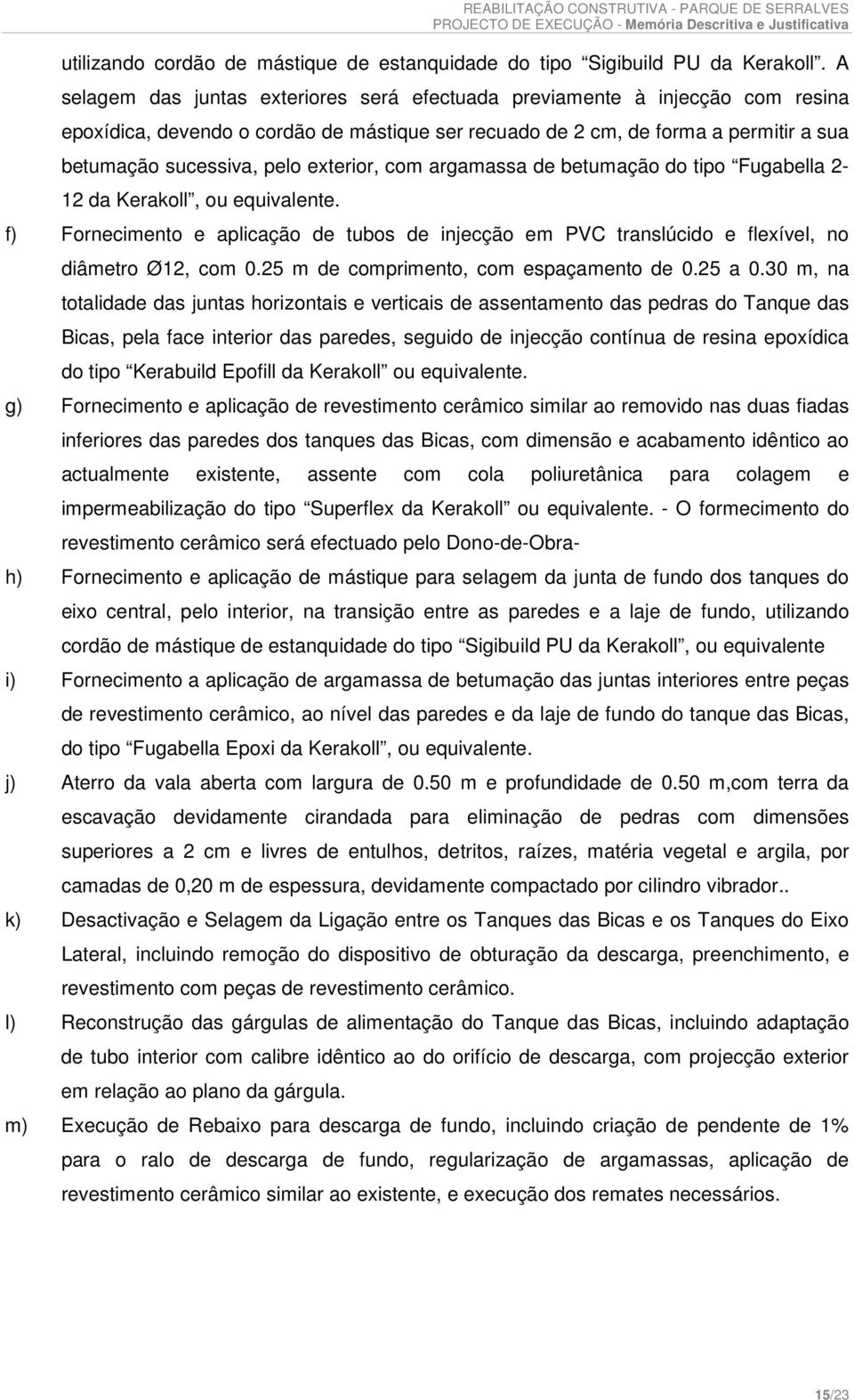 exterior, com argamassa de betumação do tipo Fugabella 2-12 da Kerakoll, ou equivalente. f) Fornecimento e aplicação de tubos de injecção em PVC translúcido e flexível, no diâmetro Ø12, com 0.