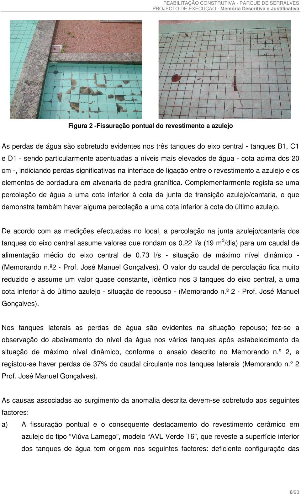 Complementarmente regista-se uma percolação de água a uma cota inferior à cota da junta de transição azulejo/cantaria, o que demonstra também haver alguma percolação a uma cota inferior à cota do