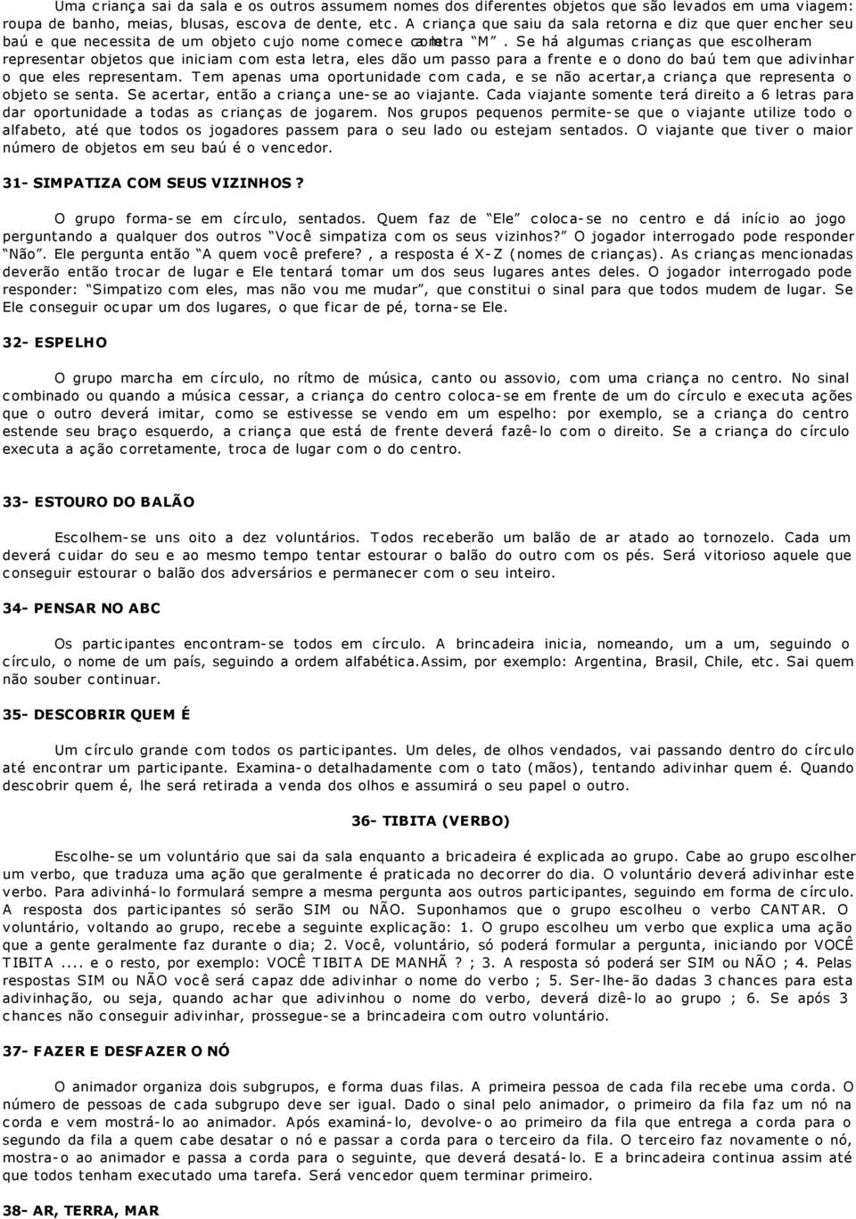 Se há algumas crianças que escolheram representar objetos que iniciam com esta letra, eles dão um passo para a frente e o dono do baú tem que adivinhar o que eles representam.