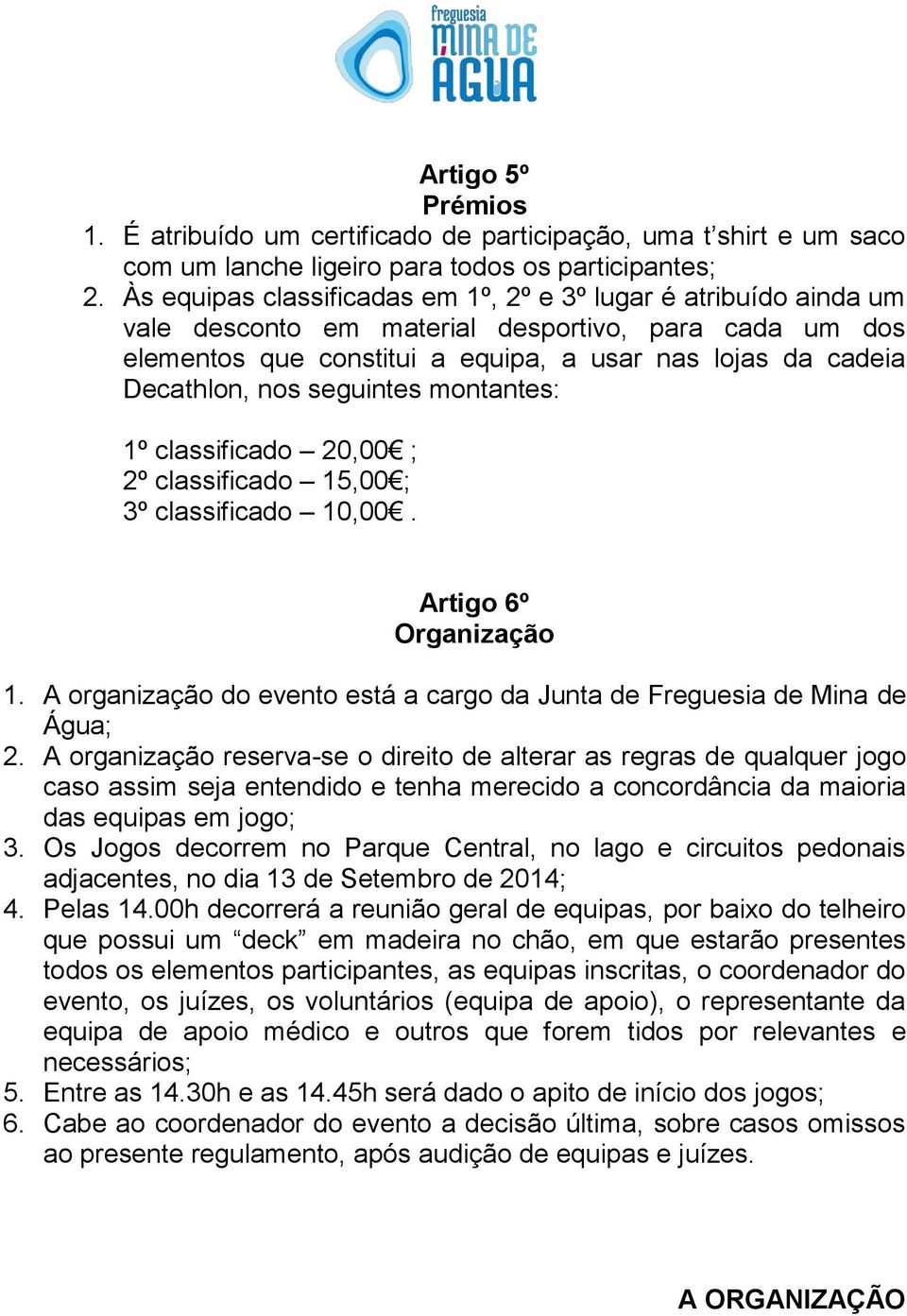 seguintes montantes: 1º classificado 20,00 ; 2º classificado 15,00 ; 3º classificado 10,00. Artigo 6º Organização 1. A organização do evento está a cargo da Junta de Freguesia de Mina de Água; 2.