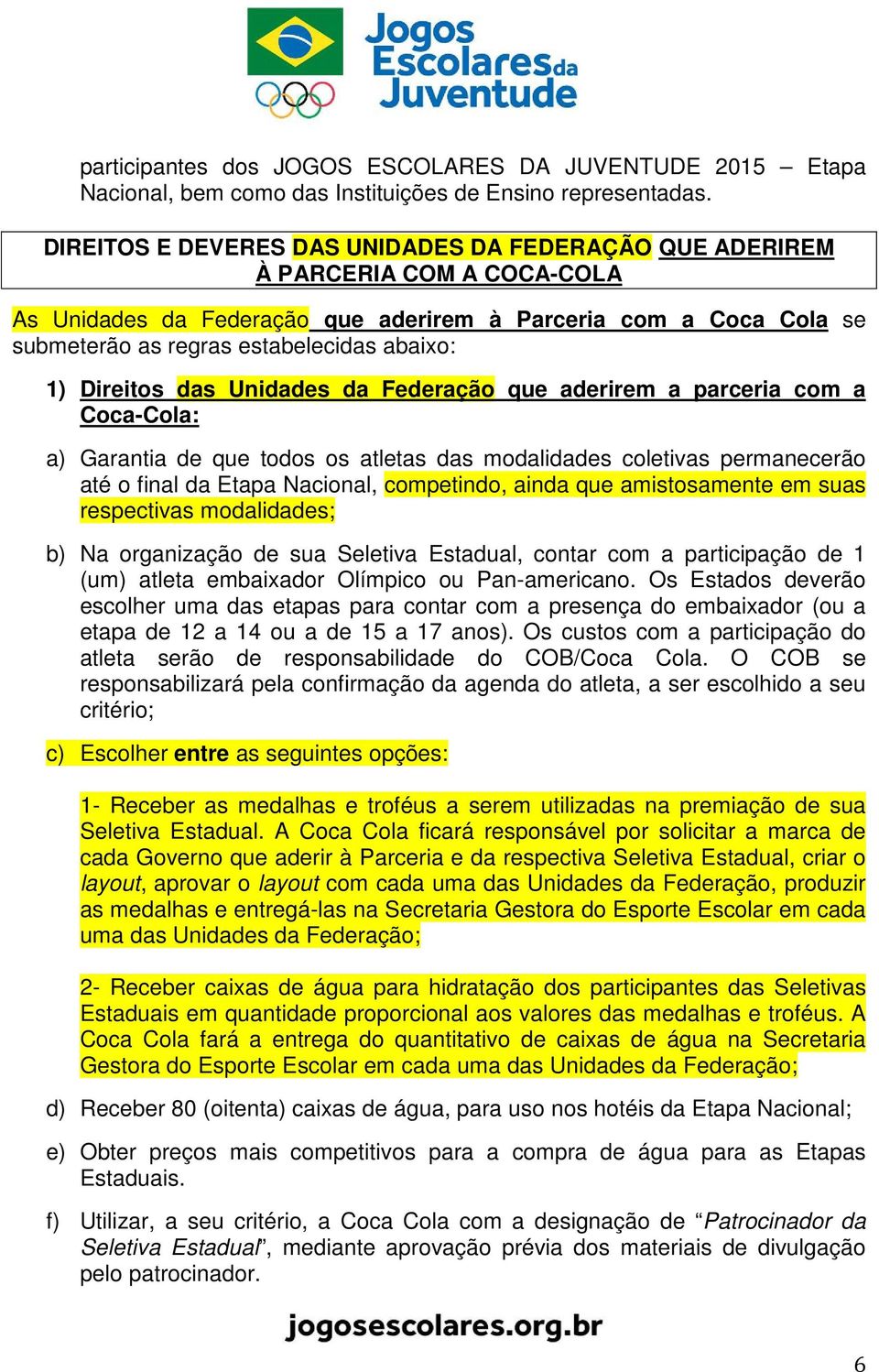 Direitos das Unidades da Federação que aderirem a parceria com a Coca-Cola: a) Garantia de que todos os atletas das modalidades coletivas permanecerão até o final da Etapa Nacional, competindo, ainda