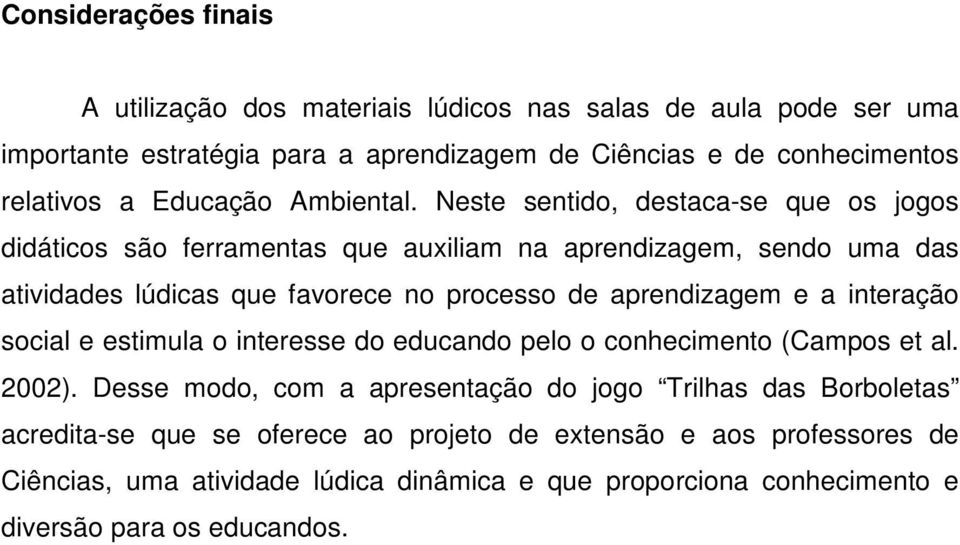 Neste sentido, destaca-se que os jogos didáticos são ferramentas que auxiliam na aprendizagem, sendo uma das atividades lúdicas que favorece no processo de aprendizagem e a