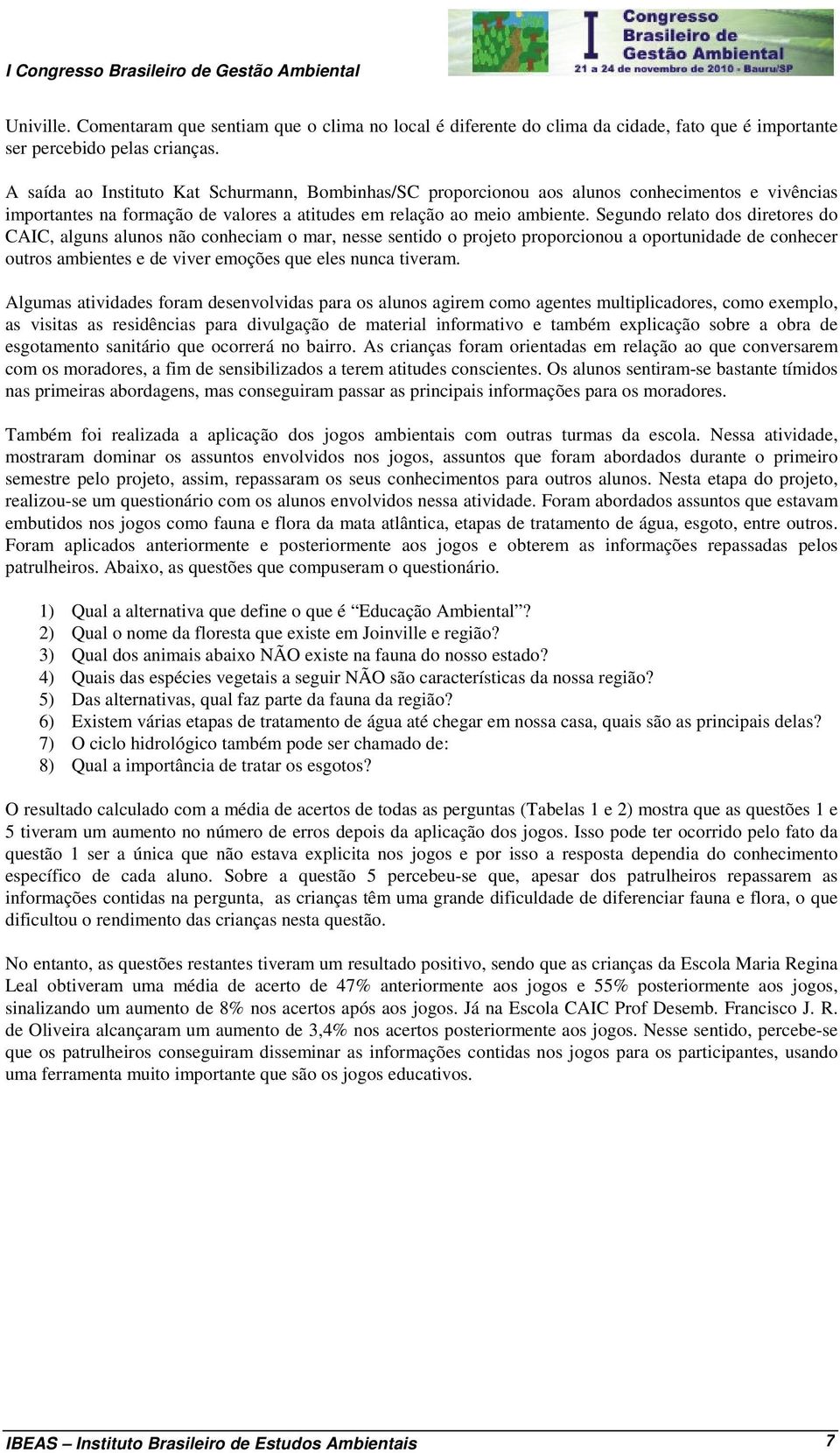 Segundo relato dos diretores do CAIC, alguns alunos não conheciam o mar, nesse sentido o projeto proporcionou a oportunidade de conhecer outros ambientes e de viver emoções que eles nunca tiveram.