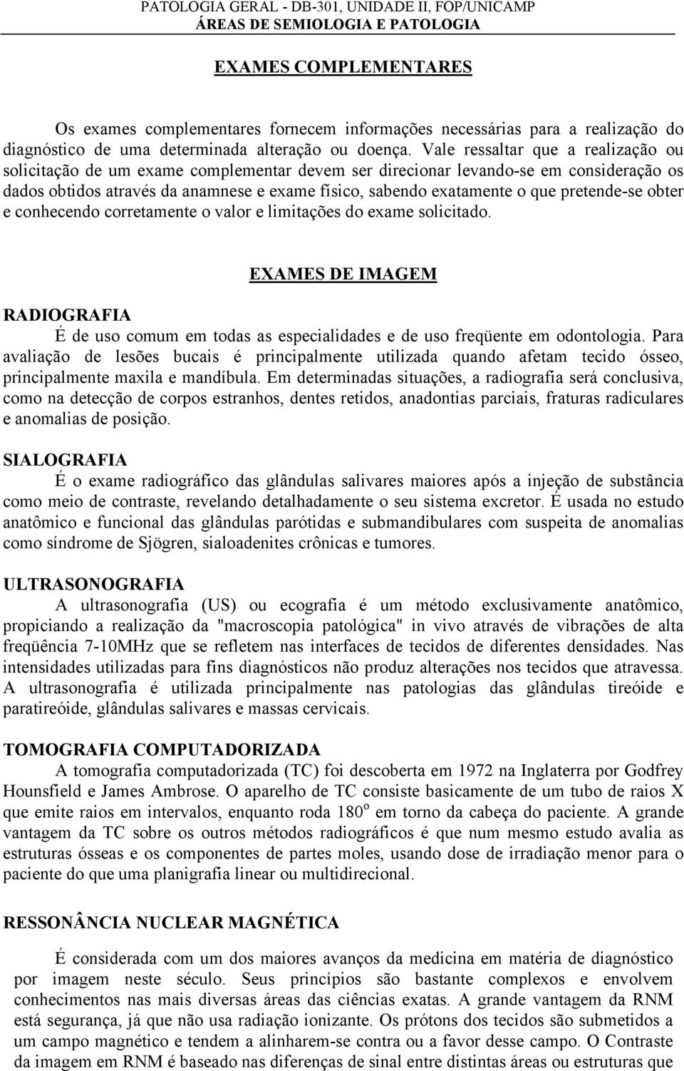 pretende-se obter e conhecendo corretamente o valor e limitações do exame solicitado. EXAMES DE IMAGEM RADIOGRAFIA É de uso comum em todas as especialidades e de uso freqüente em odontologia.