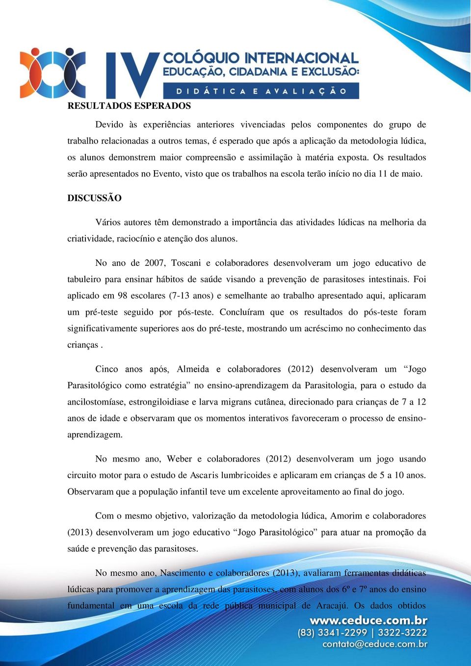 DISCUSSÃO Vários autores têm demonstrado a importância das atividades lúdicas na melhoria da criatividade, raciocínio e atenção dos alunos.