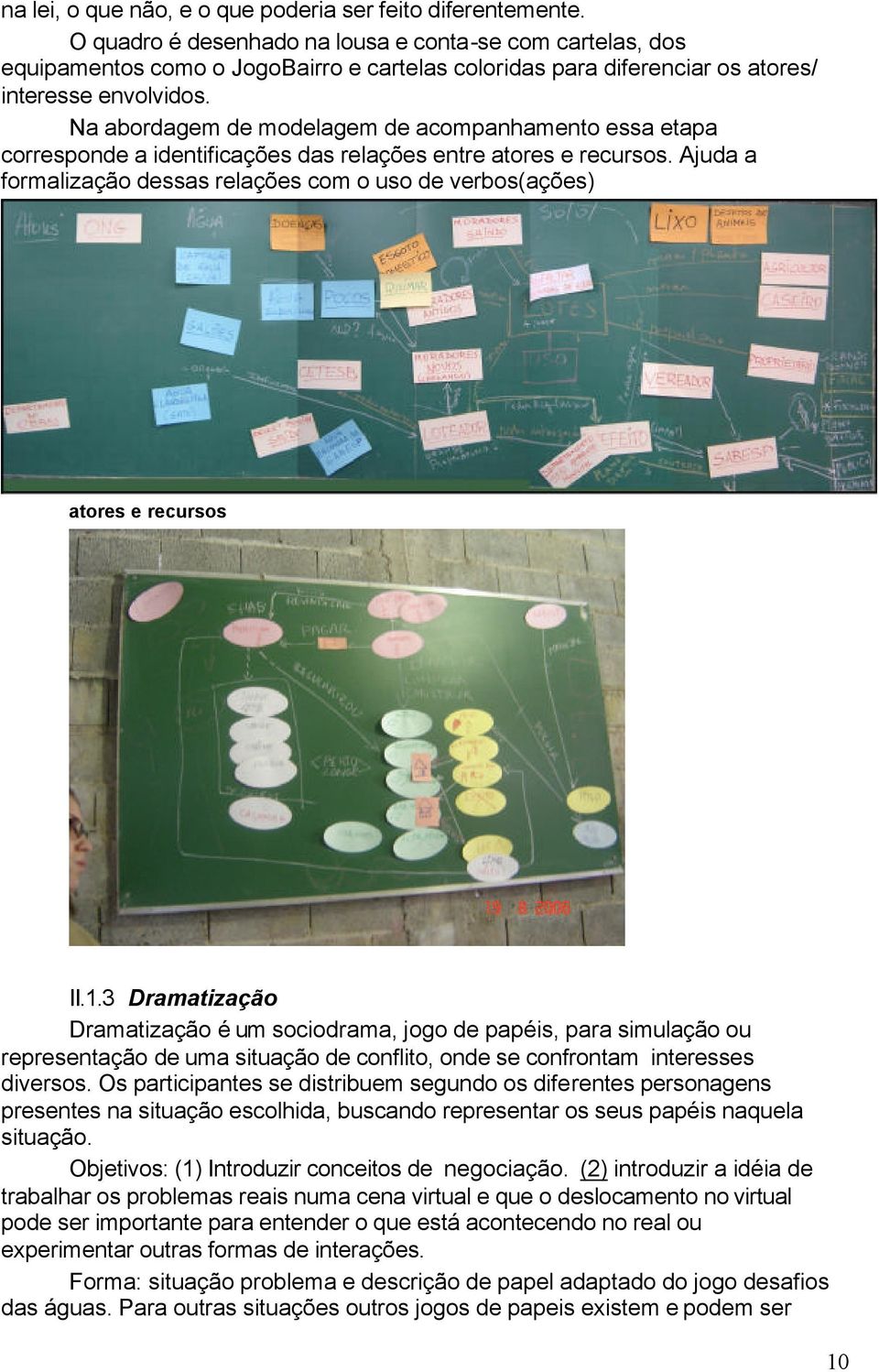 Na abordagem de modelagem de acompanhamento essa etapa corresponde a identificações das relações entre atores e recursos.