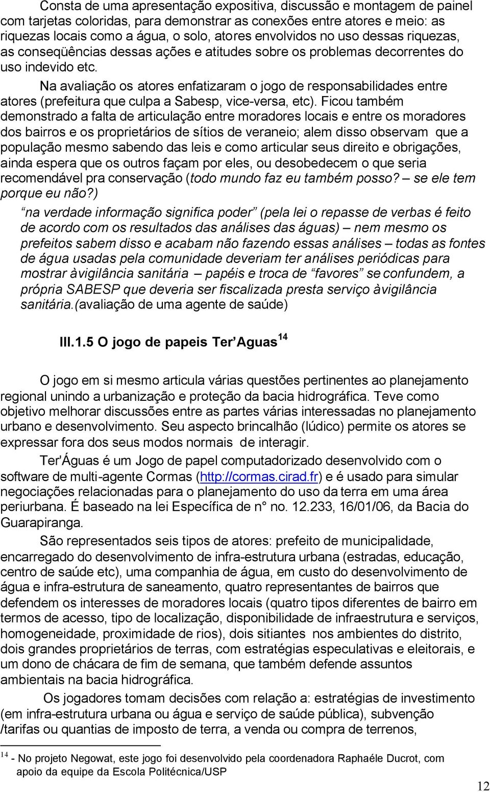 Na avaliação os atores enfatizaram o jogo de responsabilidades entre atores (prefeitura que culpa a Sabesp, vice-versa, etc).