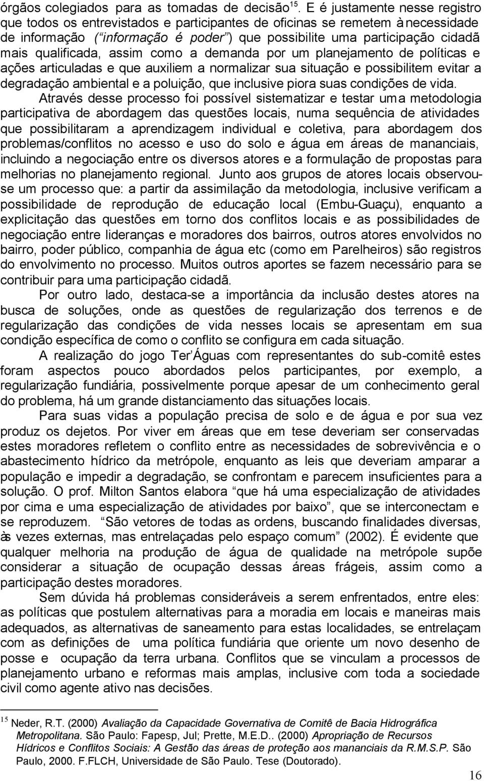 qualificada, assim como a demanda por um planejamento de políticas e ações articuladas e que auxiliem a normalizar sua situação e possibilitem evitar a degradação ambiental e a poluição, que