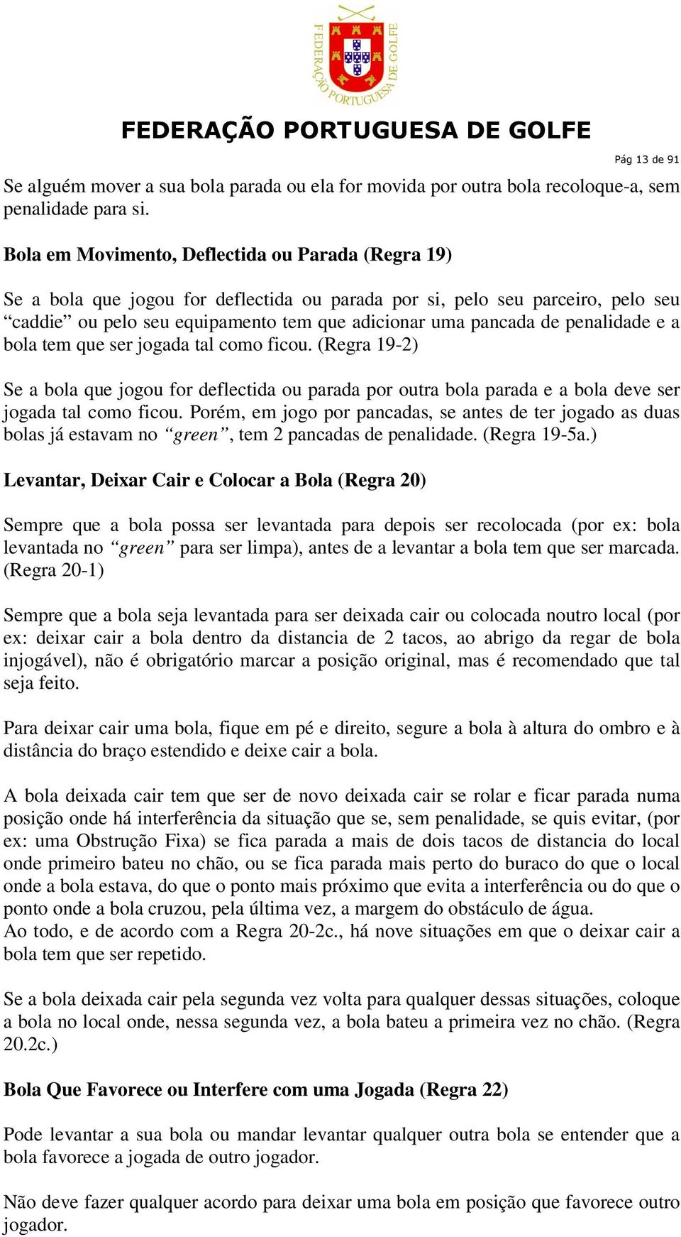 penalidade e a bola tem que ser jogada tal como ficou. (Regra 19-2) Se a bola que jogou for deflectida ou parada por outra bola parada e a bola deve ser jogada tal como ficou.