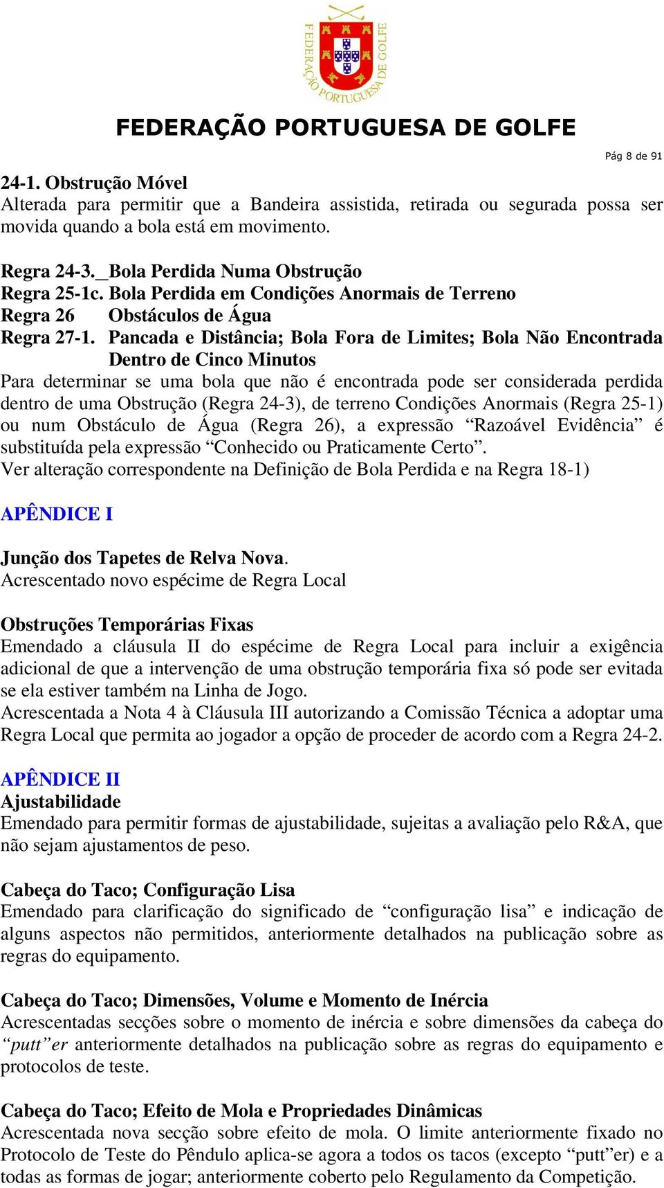 Pancada e Distância; Bola Fora de Limites; Bola Não Encontrada Dentro de Cinco Minutos Para determinar se uma bola que não é encontrada pode ser considerada perdida dentro de uma Obstrução (Regra