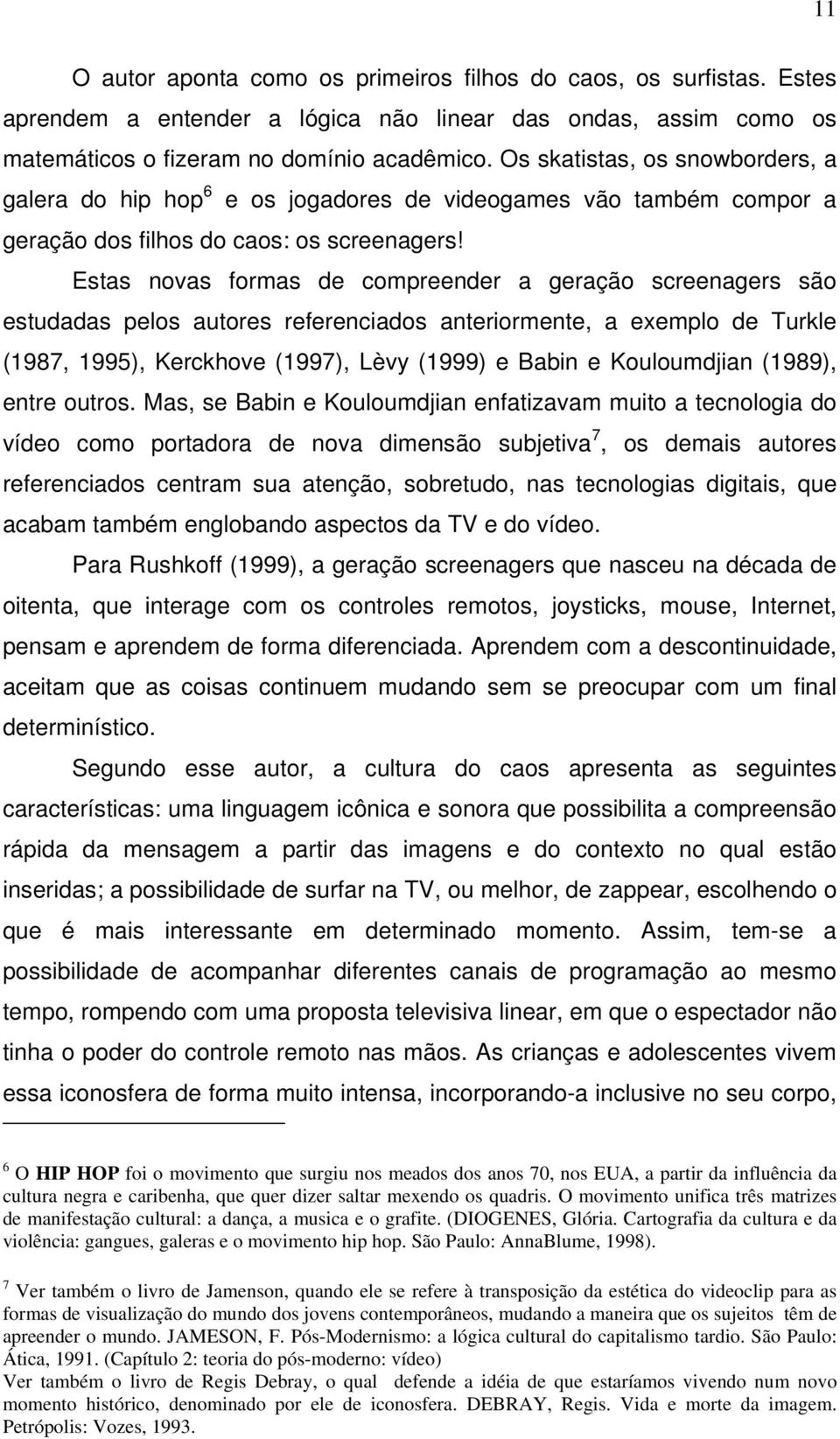 Estas novas formas de compreender a geração screenagers são estudadas pelos autores referenciados anteriormente, a exemplo de Turkle (1987, 1995), Kerckhove (1997), Lèvy (1999) e Babin e Kouloumdjian