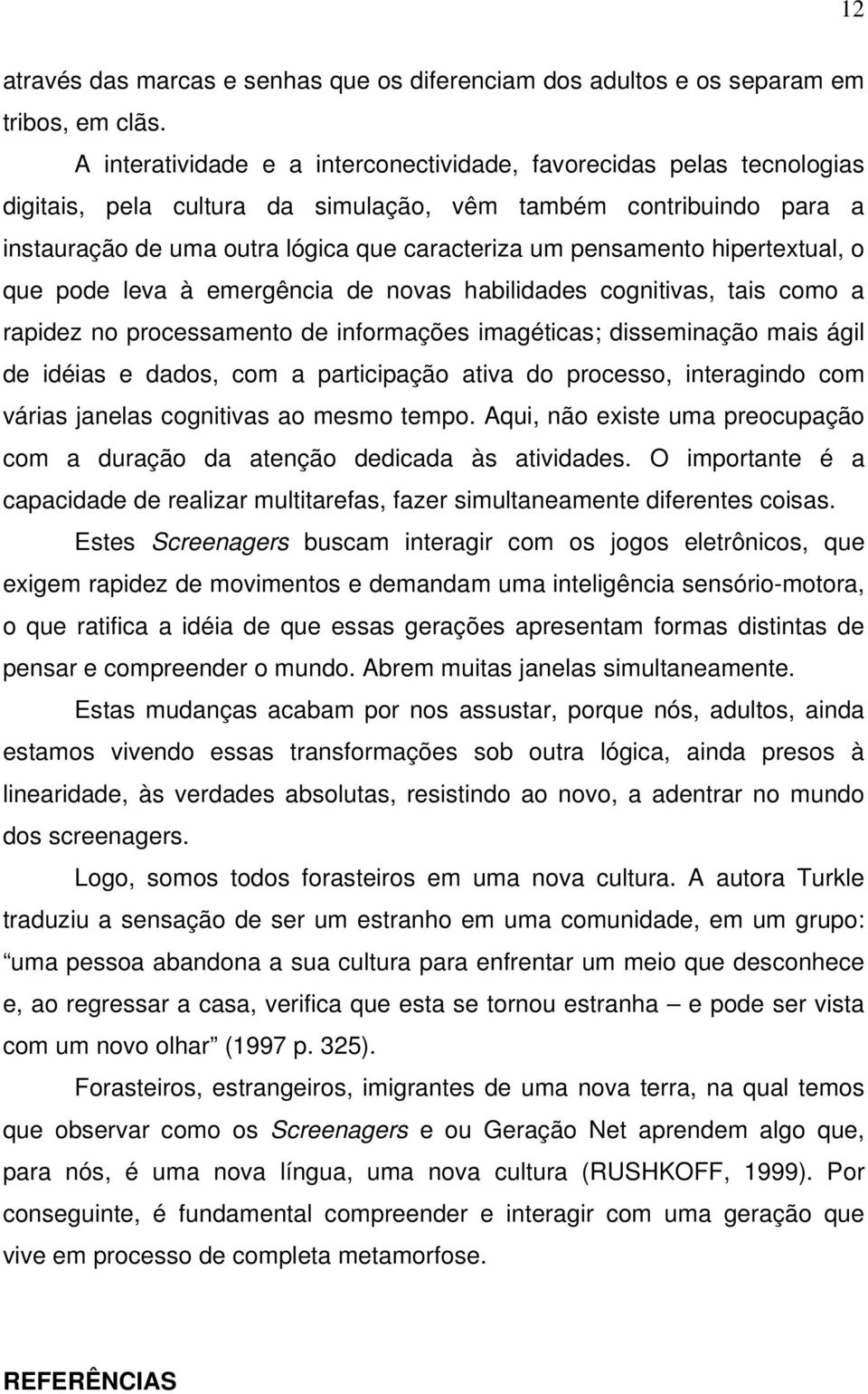 pensamento hipertextual, o que pode leva à emergência de novas habilidades cognitivas, tais como a rapidez no processamento de informações imagéticas; disseminação mais ágil de idéias e dados, com a