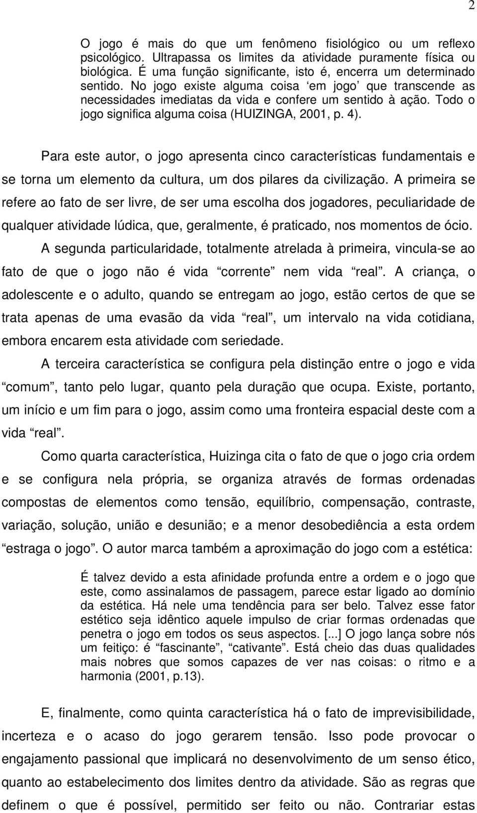 Todo o jogo significa alguma coisa (HUIZINGA, 2001, p. 4). Para este autor, o jogo apresenta cinco características fundamentais e se torna um elemento da cultura, um dos pilares da civilização.