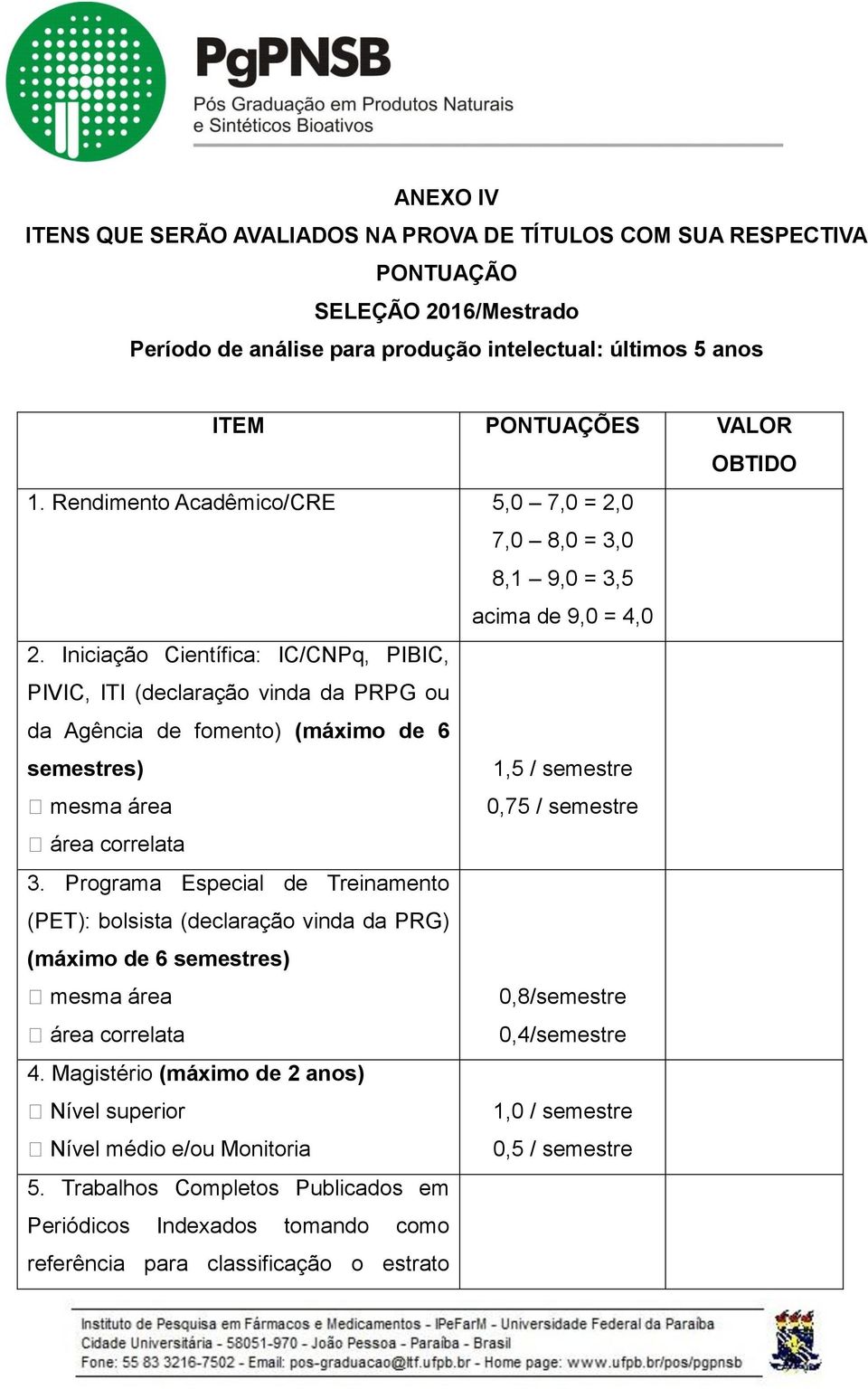 Iniciação Científica: IC/CNPq, PIBIC, PIVIC, ITI (declaração vinda da PRPG ou da Agência de fomento) (máximo de 6 semestres) mesma área 1,5 / semestre 0,75 / semestre área correlata 3.